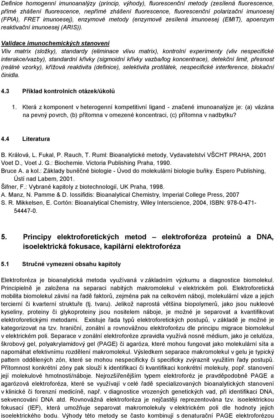 Validace imunochemických stanovení Vliv matrix (složky), standardy (eliminace vlivu matrix), kontrolní experimenty (vliv nespecifické interakce/vazby), standardní křivky (sigmoidní křivky vazba/log