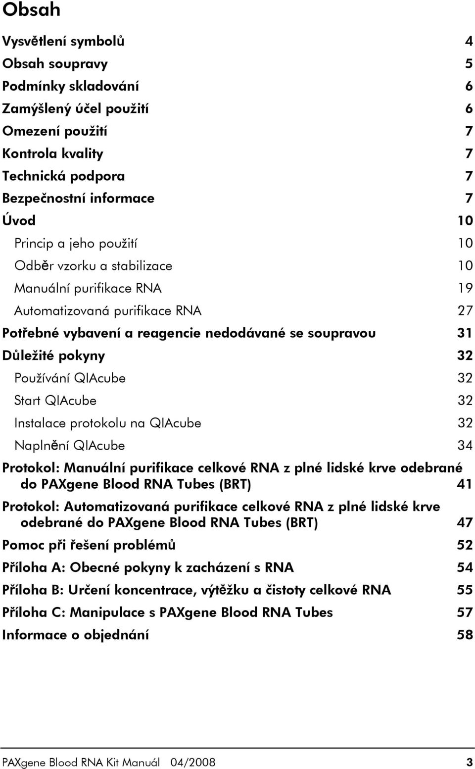 Start QIAcube 32 Instalace protokolu na QIAcube 32 Naplnění QIAcube 34 Protokol: Manuální purifikace celkové RNA z plné lidské krve odebrané do PAXgene Blood RNA Tubes (BRT) 41 Protokol: