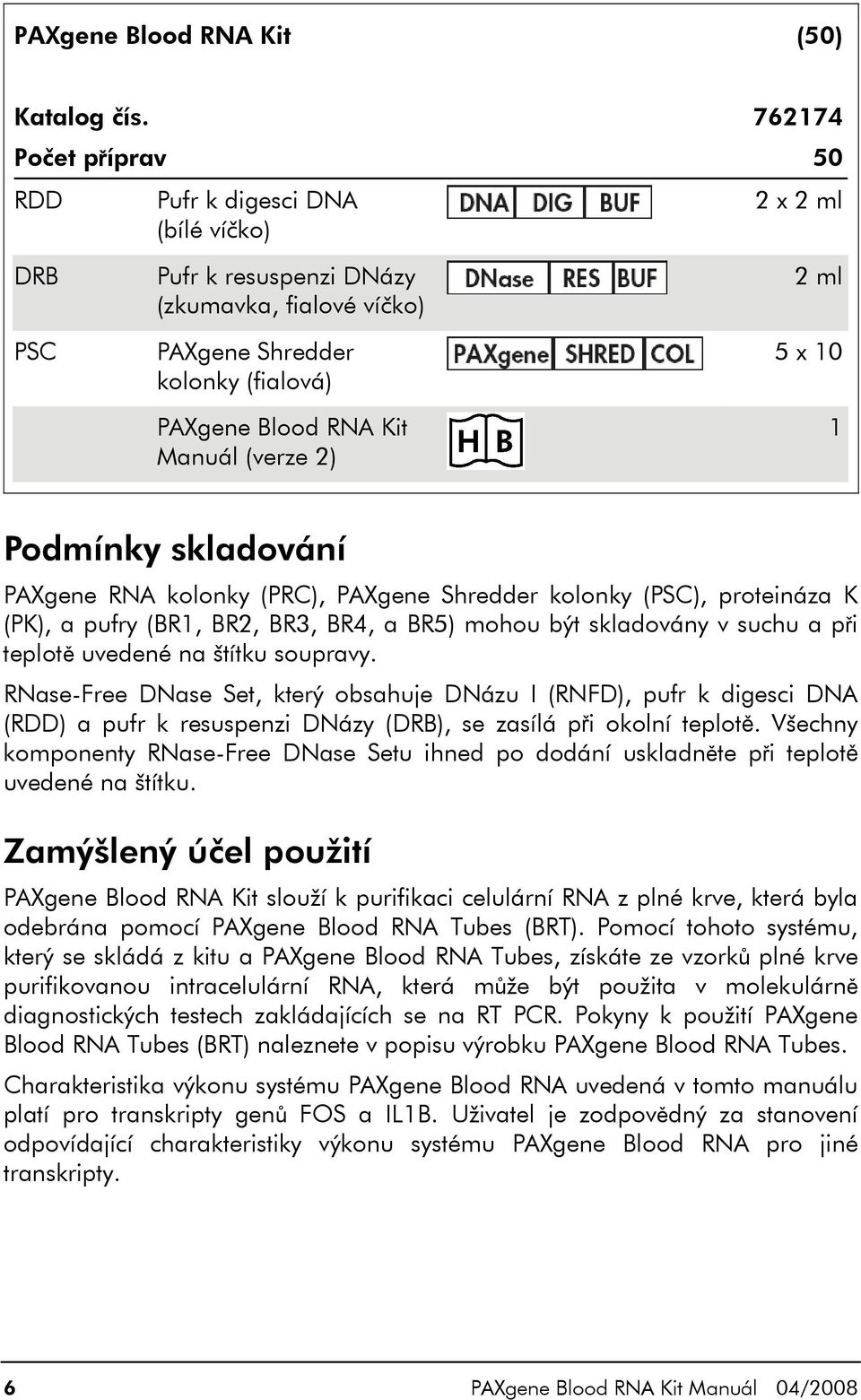 2) 2 ml 5 x 10 1 Podmínky skladování PAXgene RNA kolonky (PRC), PAXgene Shredder kolonky (PSC), proteináza K (PK), a pufry (BR1, BR2, BR3, BR4, a BR5) mohou být skladovány v suchu a při teplotě