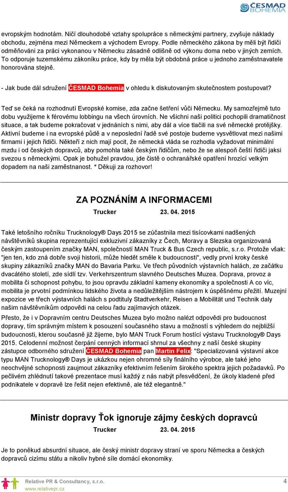 To odporuje tuzemskému zákoníku práce, kdy by měla být obdobná práce u jednoho zaměstnavatele honorována stejně. - Jak bude dál sdružení ČESMAD Bohemia v ohledu k diskutovaným skutečnostem postupovat?