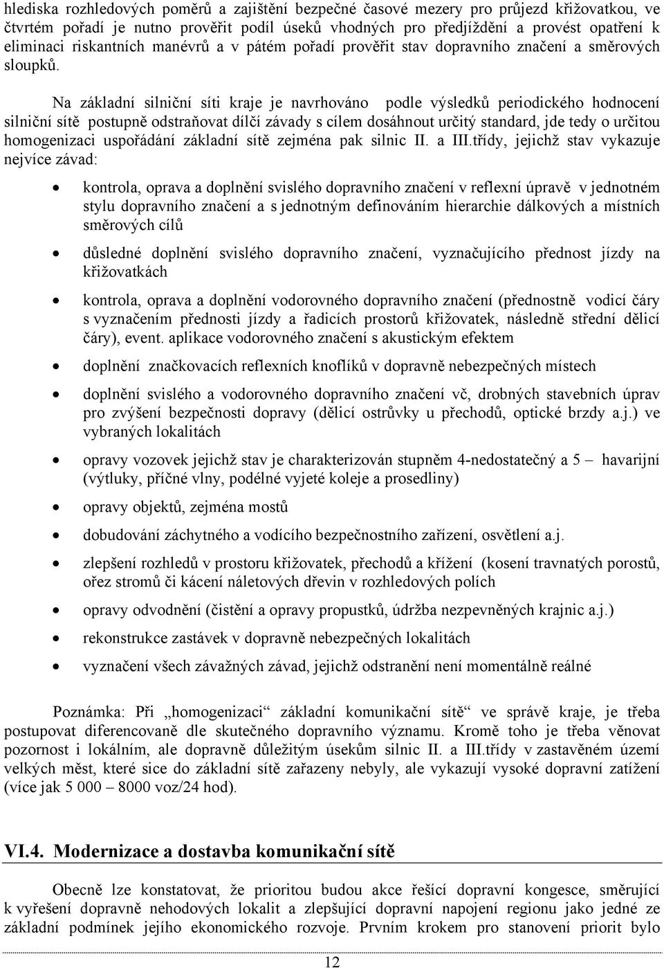 Na základní silniční síti kraje je navrhováno podle výsledků periodického hodnocení silniční sítě postupně odstraňovat dílčí závady s cílem dosáhnout určitý standard, jde tedy o určitou homogenizaci