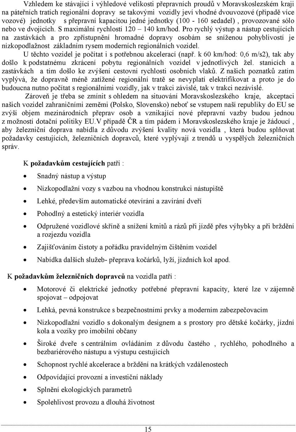 Pro rychlý výstup a nástup cestujících na zastávkách a pro zpřístupnění hromadné dopravy osobám se sníženou pohyblivostí je nízkopodlažnost základním rysem moderních regionálních vozidel.