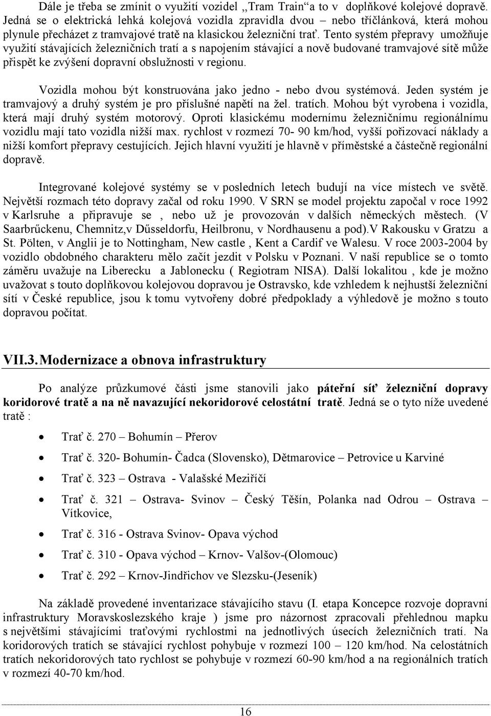 Tento systém přepravy umožňuje využití stávajících železničních tratí a s napojením stávající a nově budované tramvajové sítě může přispět ke zvýšení dopravní obslužnosti v regionu.