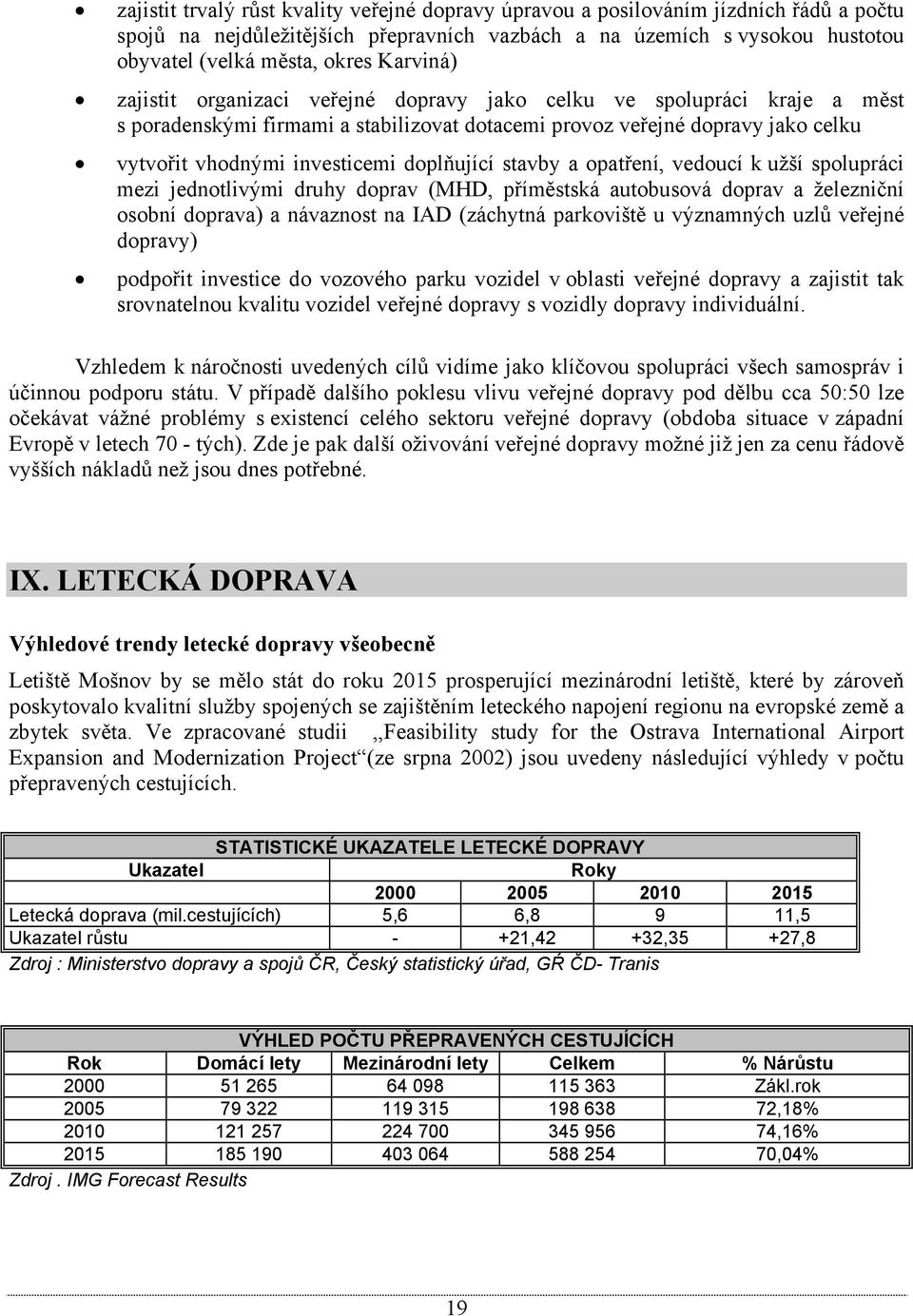 doplňující stavby a opatření, vedoucí k užší spolupráci mezi jednotlivými druhy doprav (MHD, příměstská autobusová doprav a železniční osobní doprava) a návaznost na IAD (záchytná parkoviště u