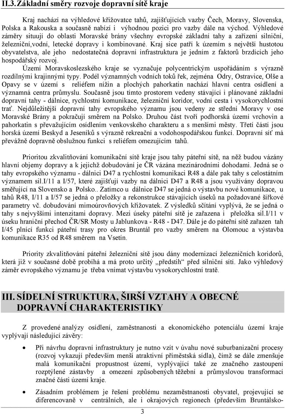 Kraj sice patří k územím s největší hustotou obyvatelstva, ale jeho nedostatečná dopravní infrastruktura je jedním z faktorů brzdících jeho hospodářský rozvoj.