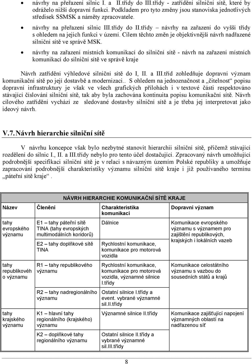 třídy návrhy na zařazení do vyšší třídy s ohledem na jejich funkci v území. Cílem těchto změn je objektivnější návrh nadřazené silniční sítě ve správě MSK.