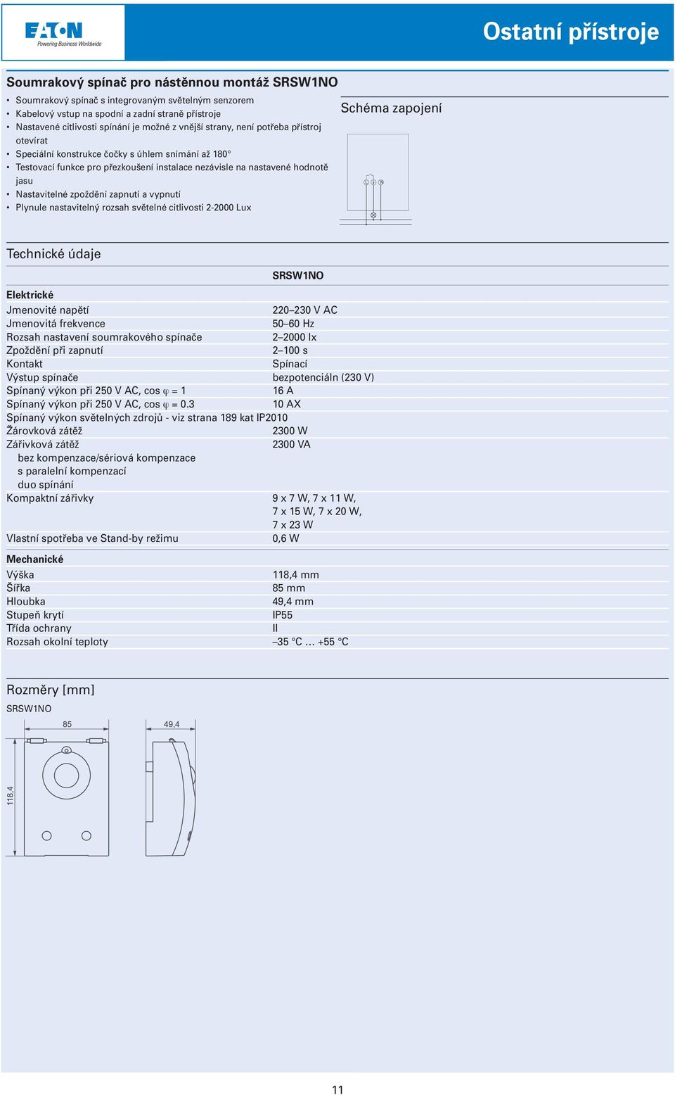 vypnutí Plynule nastavitelný rozsah světelné citlivosti 2-2000 Lux SRSW1NO Jmenovité napětí 220 230 V AC Jmenovitá frekvence 50 60 Hz Rozsah nastavení soumrakového spínače 2 2000 lx Zpoždění při