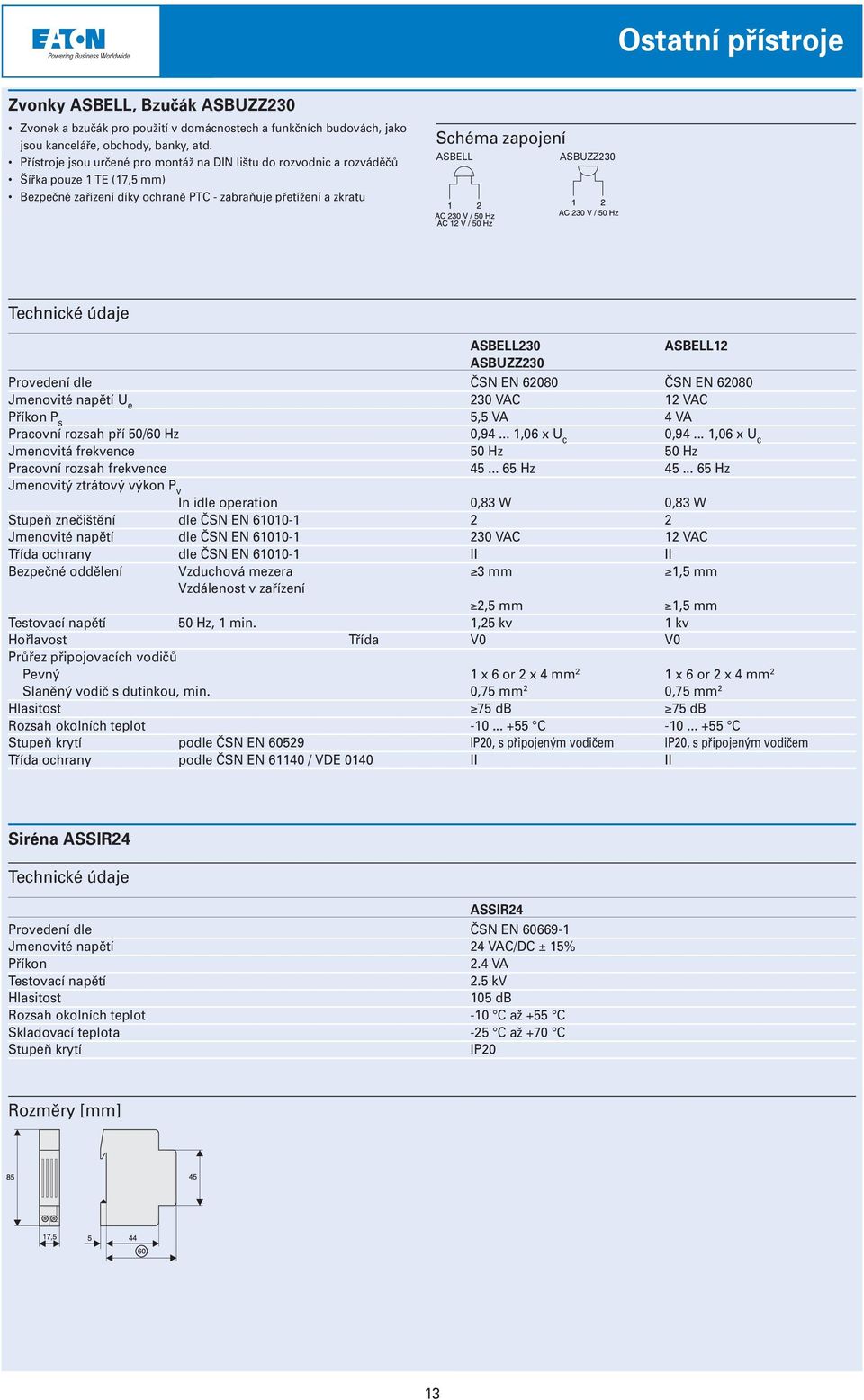 ASBUZZ230 Provedení dle ČSN EN 62080 ČSN EN 62080 Jmenovité napětí U e 230 VAC 12 VAC Příkon P s 5,5 VA 4 VA Pracovní rozsah pří 50/60 Hz 0,94... 1,06 x U c 0,94.