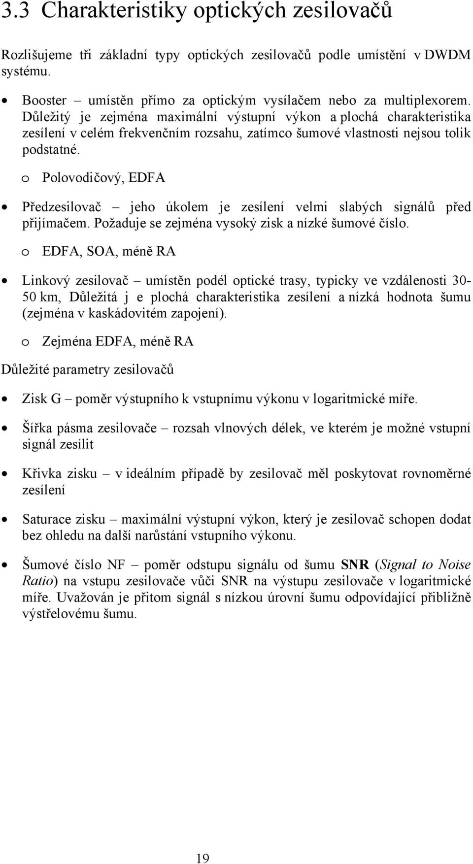 o Polovodičový, EDFA Předzesilovač jeho úkolem je zesílení velmi slabých signálů před přijímačem. Požaduje se zejména vysoký zisk a nízké šumové číslo.