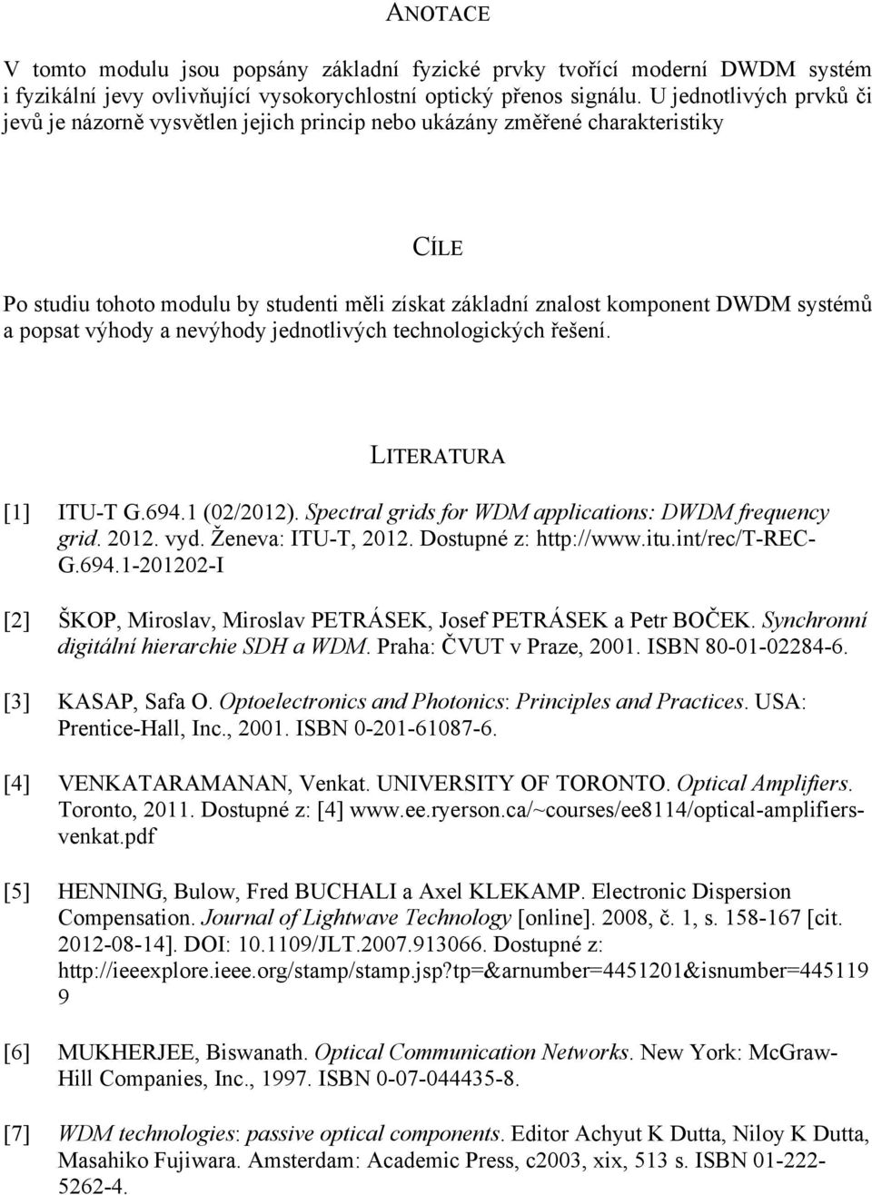 popsat výhody a nevýhody jednotlivých technologických řešení. LITERATURA [1] ITU-T G.694.1 (02/2012). Spectral grids for WDM applications: DWDM frequency grid. 2012. vyd. Ženeva: ITU-T, 2012.