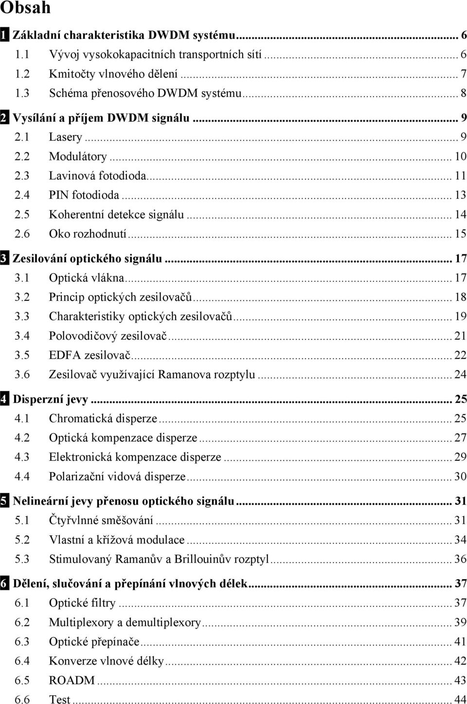 .. 15 3 Zesilování optického signálu... 17 3.1 Optická vlákna... 17 3.2 Princip optických zesilovačů... 18 3.3 Charakteristiky optických zesilovačů... 19 3.4 Polovodičový zesilovač... 21 3.