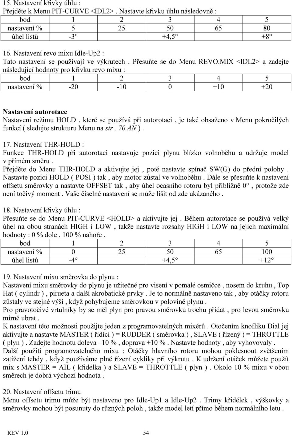 MIX <IDL2> a zadejte následující hodnoty pro křivku revo mixu : bod 1 2 3 4 5 nastavení % -20-10 0 +10 +20 Nastavení autorotace Nastavení režimu HOLD, které se používá při autorotaci, je také