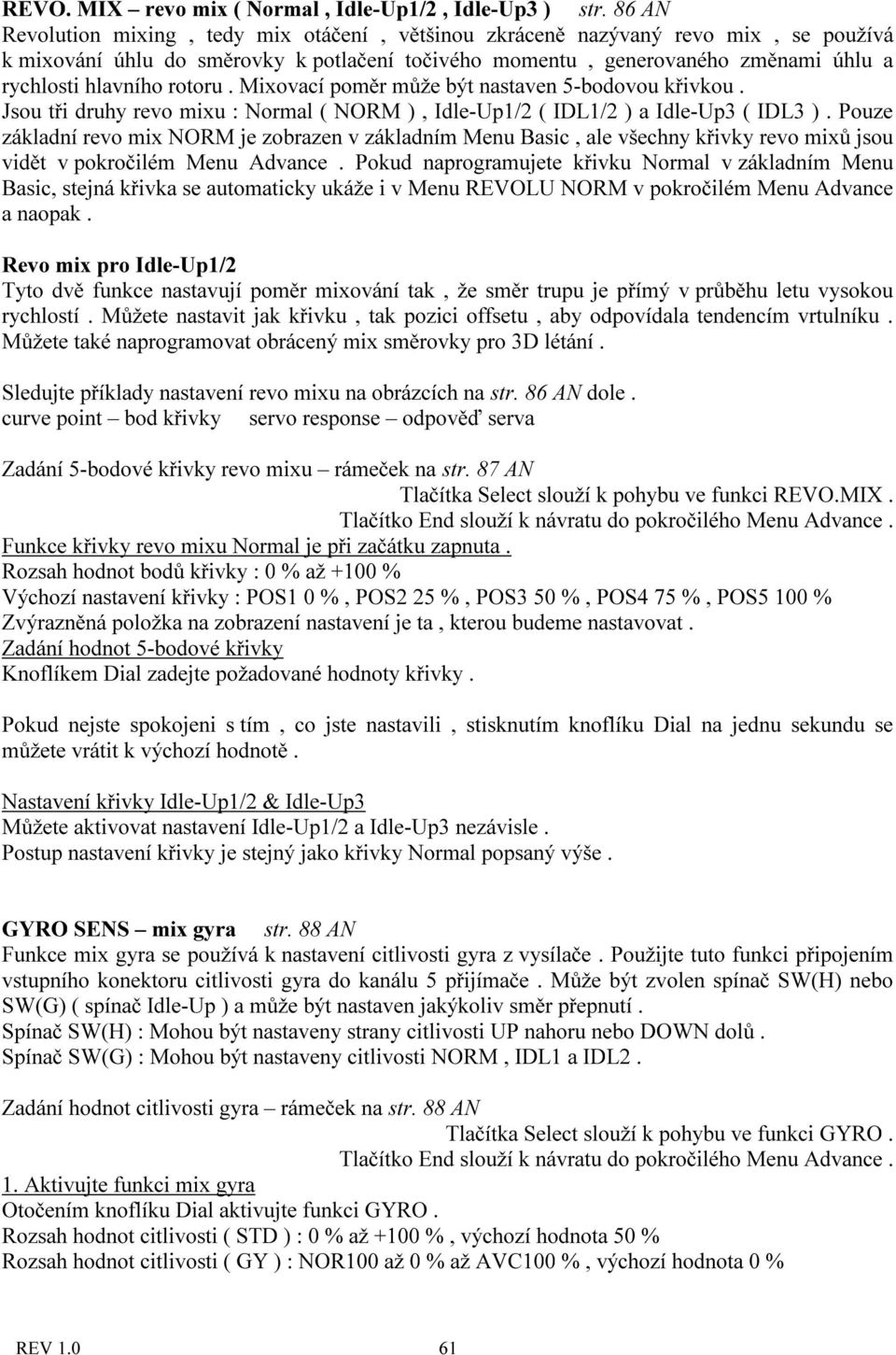 rotoru. Mixovací poměr může být nastaven 5-bodovou křivkou. Jsou tři druhy revo mixu : Normal ( NORM ), Idle-Up1/2 ( IDL1/2 ) a Idle-Up3 ( IDL3 ).