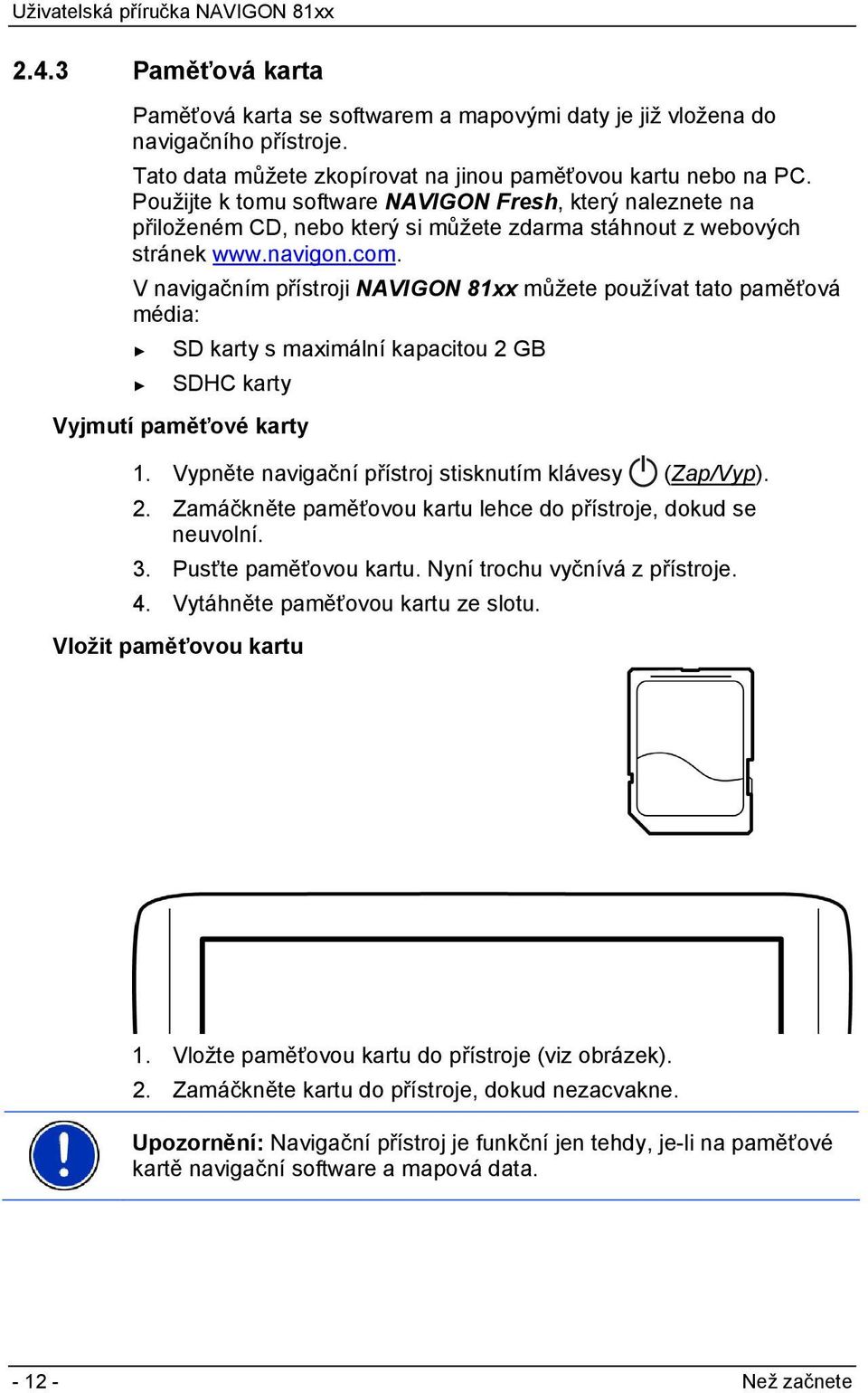 V navigačním přístroji NAVIGON 81xx můžete používat tato paměťová média: SD karty s maximální kapacitou 2 GB SDHC karty Vyjmutí paměťové karty 1.