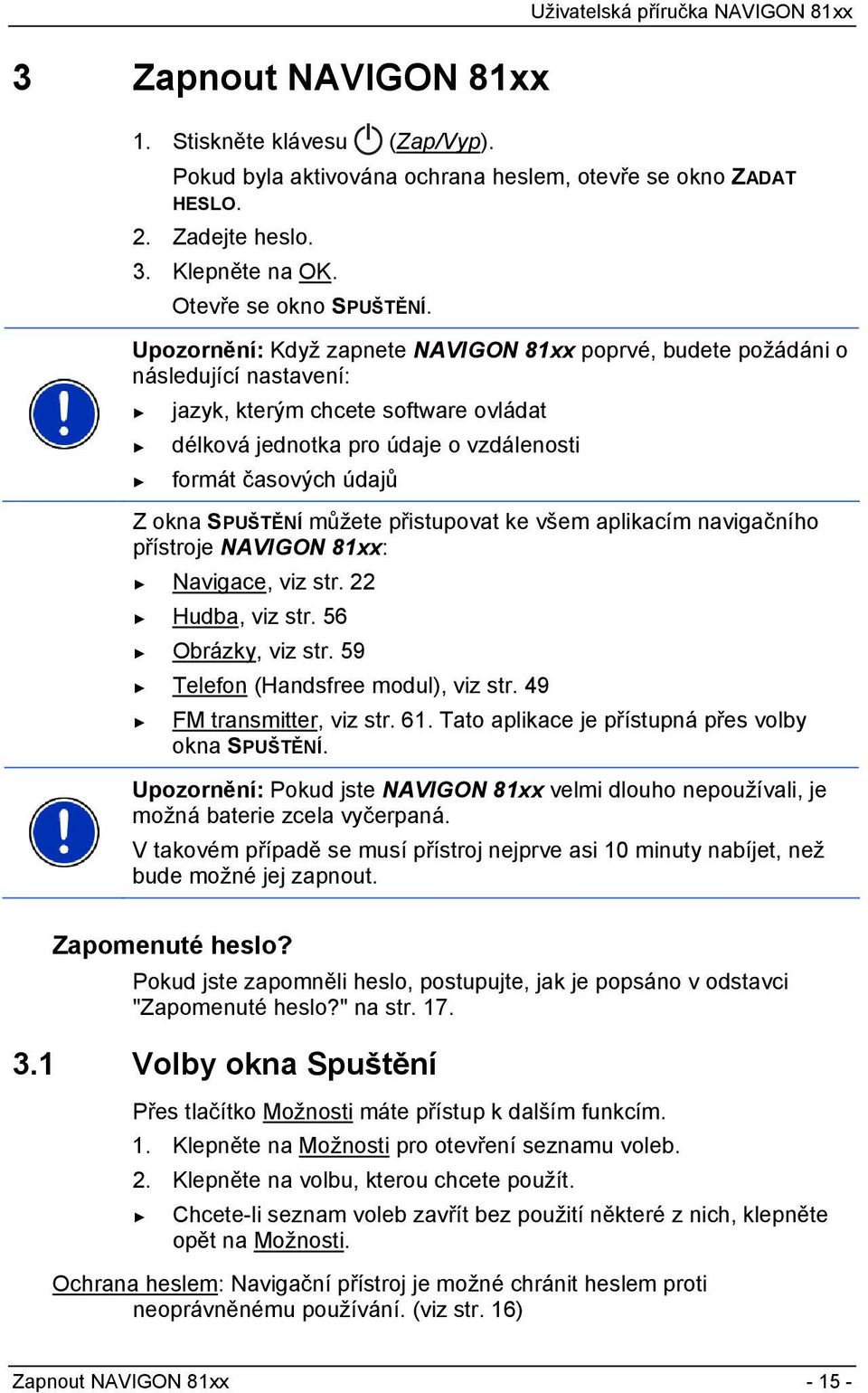 Upozornění: Když zapnete NAVIGON 81xx poprvé, budete požádáni o následující nastavení: jazyk, kterým chcete software ovládat délková jednotka pro údaje o vzdálenosti formát časových údajů Z okna