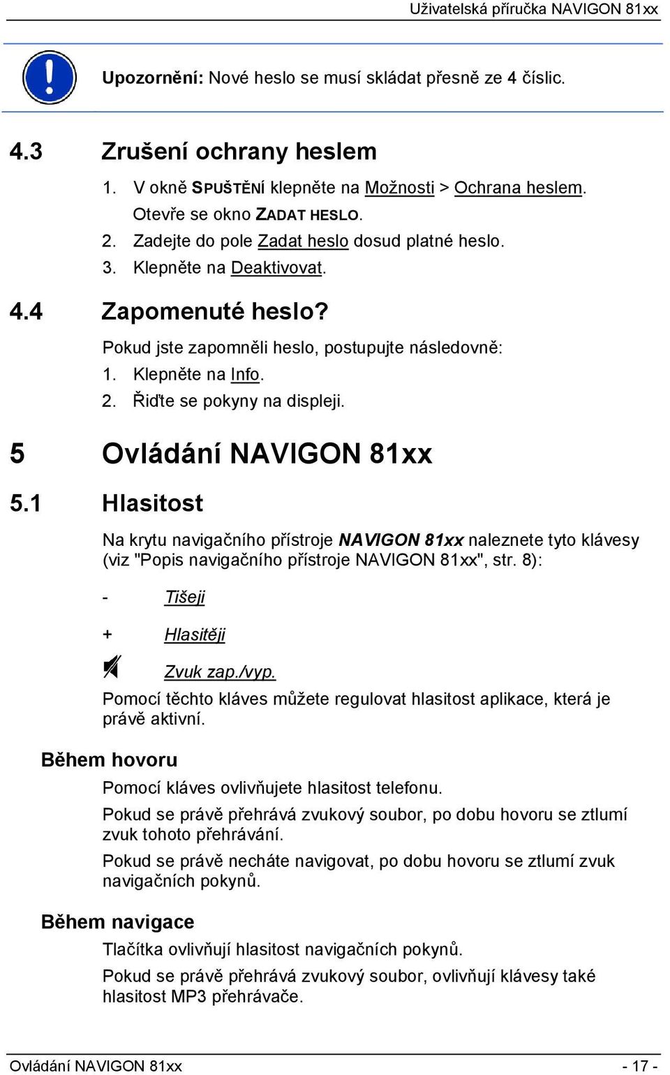 Řiďte se pokyny na displeji. 5 Ovládání NAVIGON 81xx 5.1 Hlasitost Na krytu navigačního přístroje NAVIGON 81xx naleznete tyto klávesy (viz "Popis navigačního přístroje NAVIGON 81xx", str.