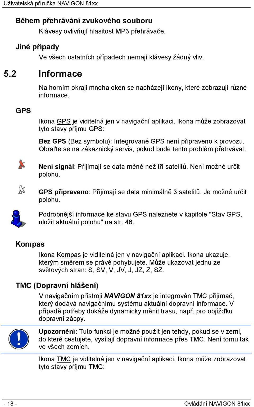 Ikona může zobrazovat tyto stavy příjmu GPS: Bez GPS (Bez symbolu): Integrované GPS není připraveno k provozu. Obraťte se na zákaznický servis, pokud bude tento problém přetrvávat.