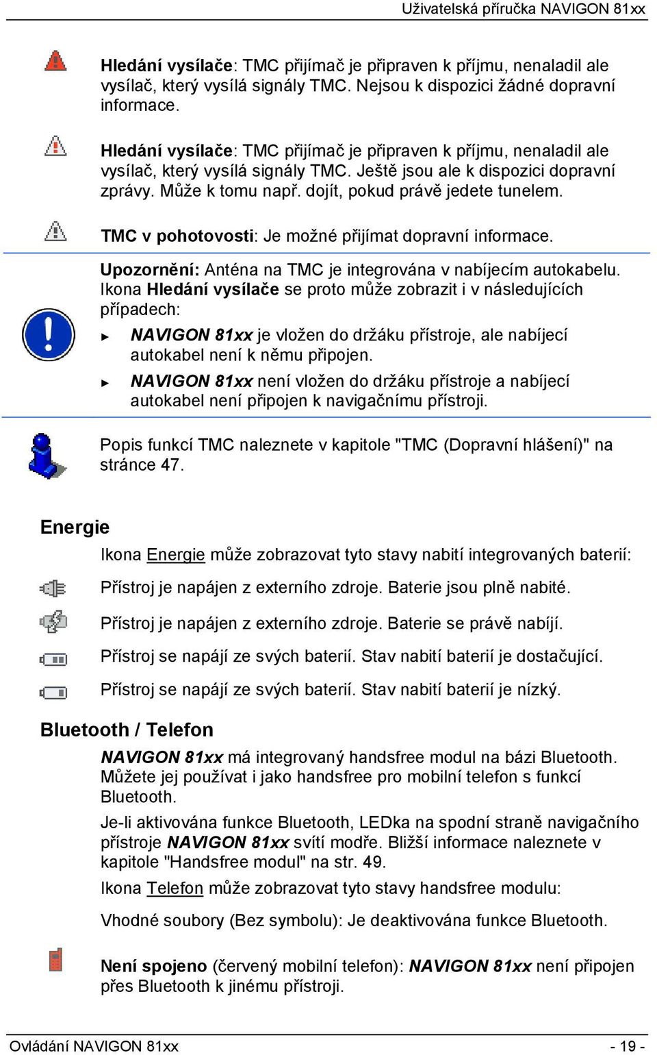 TMC v pohotovosti: Je možné přijímat dopravní informace. Upozornění: Anténa na TMC je integrována v nabíjecím autokabelu.