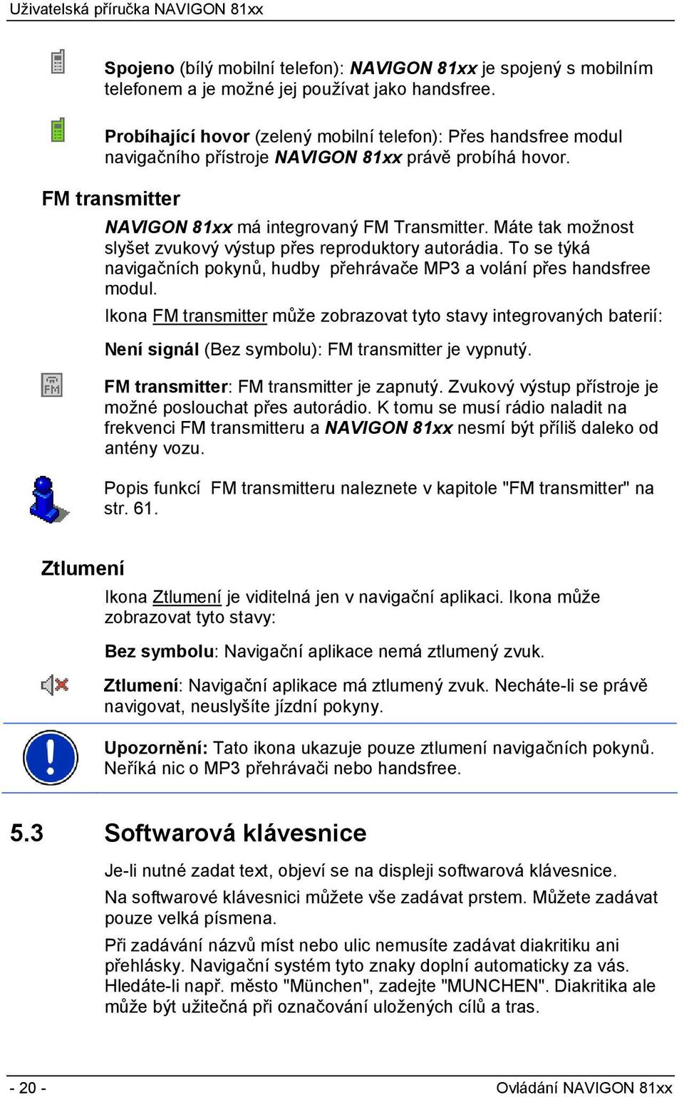 Máte tak možnost slyšet zvukový výstup přes reproduktory autorádia. To se týká navigačních pokynů, hudby přehrávače MP3 a volání přes handsfree modul.