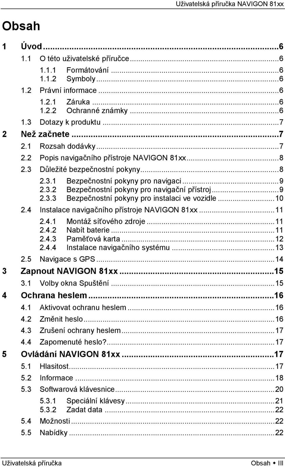 ..9 2.3.3 Bezpečnostní pokyny pro instalaci ve vozidle...10 2.4 Instalace navigačního přístroje NAVIGON 81xx...11 2.4.1 Montáž síťového zdroje...11 2.4.2 Nabít baterie...11 2.4.3 Paměťová karta...12 2.