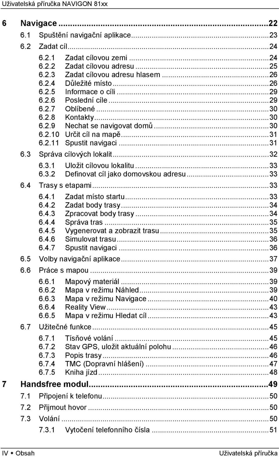 3.1 Uložit cílovou lokalitu...33 6.3.2 Definovat cíl jako domovskou adresu...33 6.4 Trasy s etapami...33 6.4.1 Zadat místo startu...33 6.4.2 Zadat body trasy...34 6.4.3 Zpracovat body trasy...34 6.4.4 Správa tras.