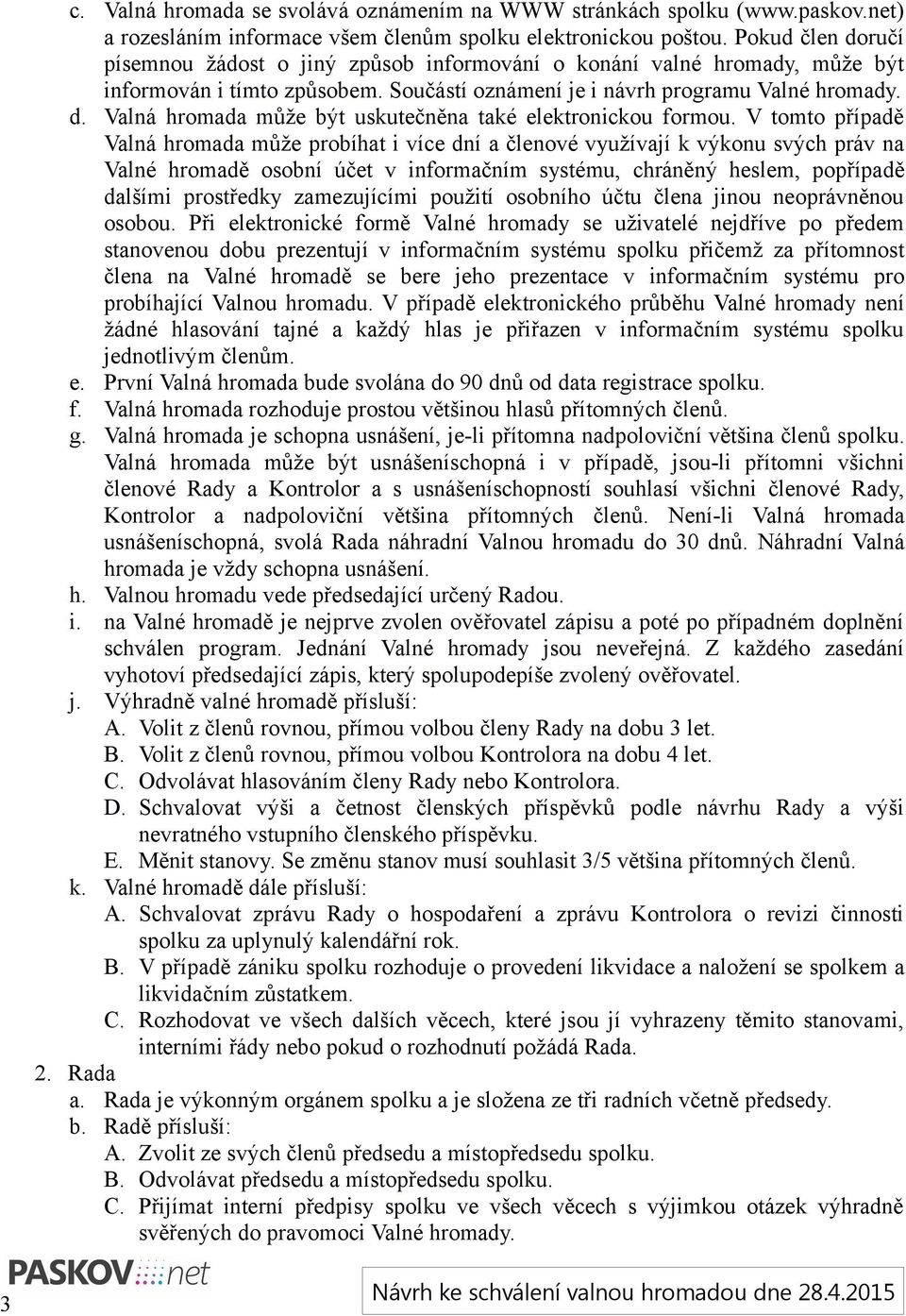 V tomto případě Valná hromada může probíhat i více dní a členové využívají k výkonu svých práv na Valné hromadě osobní účet v informačním systému, chráněný heslem, popřípadě dalšími prostředky