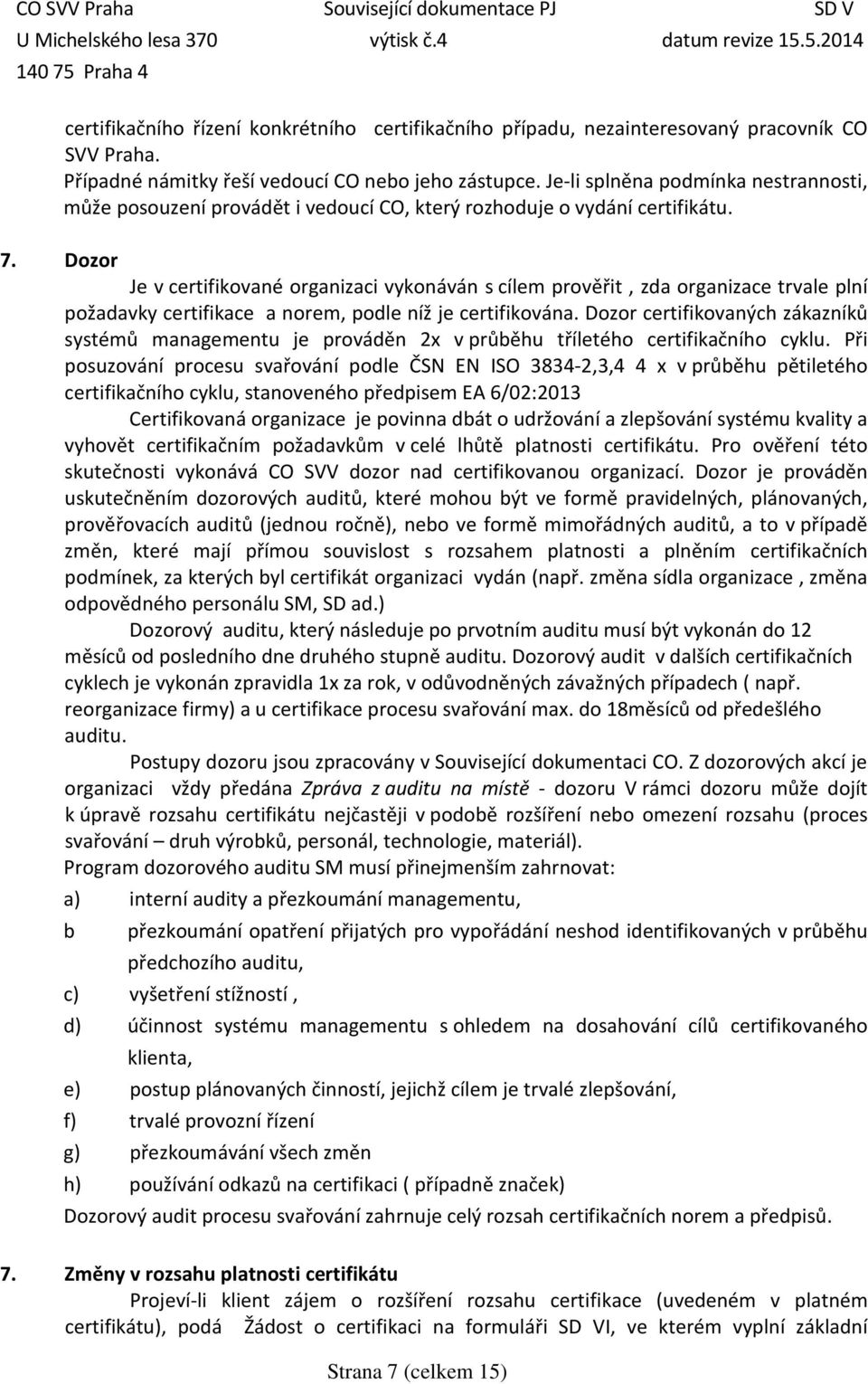 Dozor Je v certifikované organizaci vykonáván s cílem prověřit, zda organizace trvale plní požadavky certifikace a norem, podle níž je certifikována.