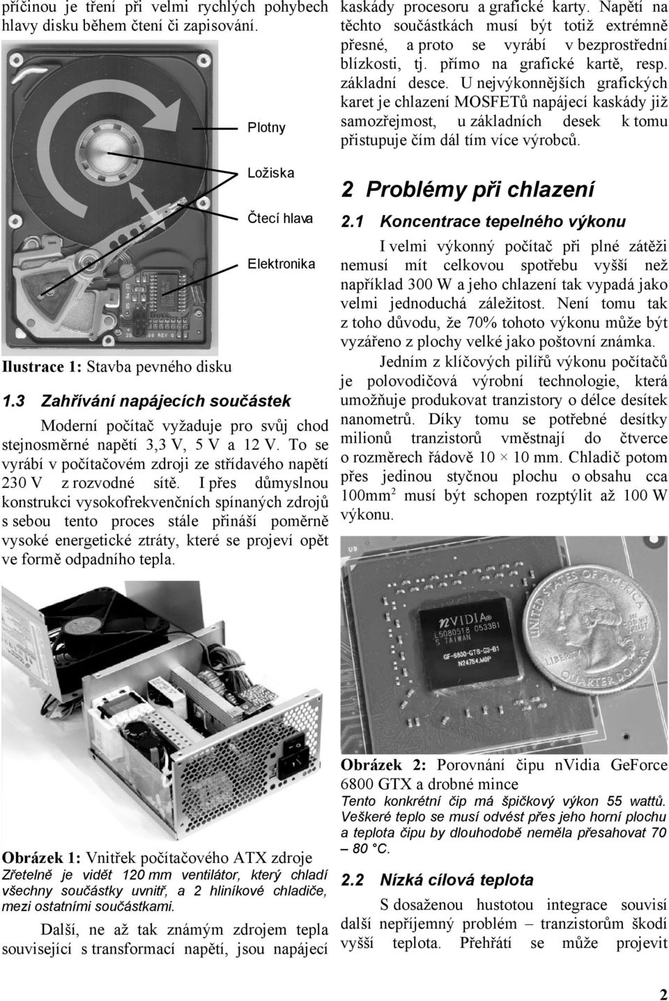 I přes důmyslnou konstrukci vysokofrekvenčních spínaných zdrojů s sebou tento proces stále přináší poměrně vysoké energetické ztráty, které se projeví opět ve formě odpadního tepla.