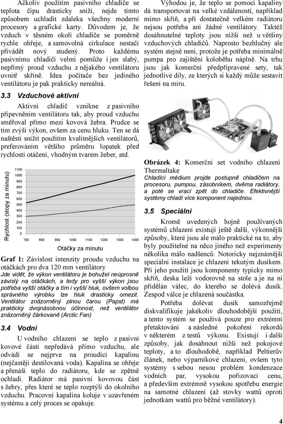 Proto každému pasivnímu chladiči velmi pomůže i jen slabý, nepřímý proud vzduchu z nějakého ventilátoru uvnitř skříně. Idea počítače bez jediného ventilátoru je pak prakticky nereálná. 3.