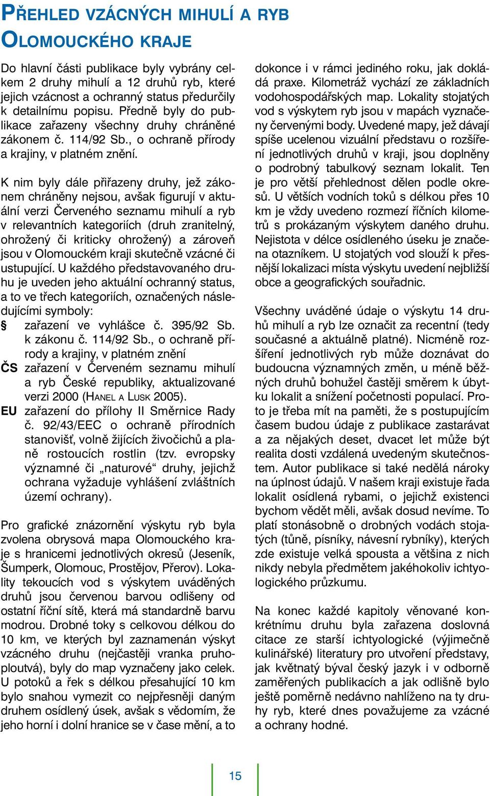 K nim byly dále přiřazeny druhy, jež zákonem chráněny nejsou, avšak figurují v aktuální verzi Červeného seznamu mihulí a ryb v relevantních kategoriích (druh zranitelný, ohrožený či kriticky