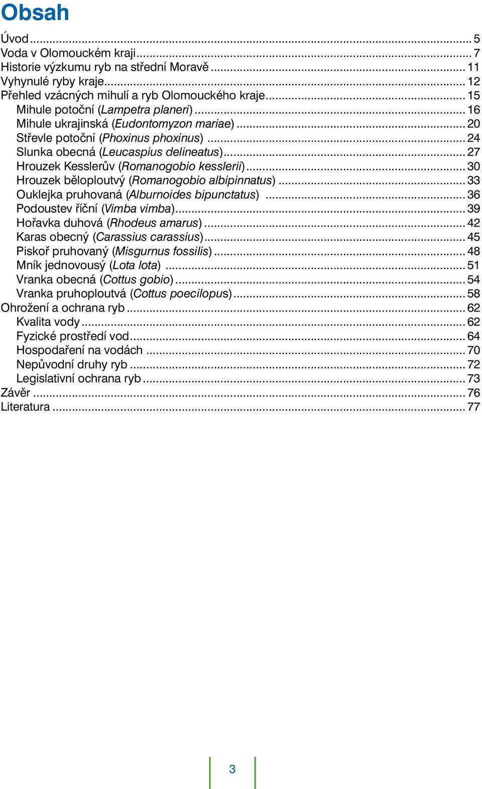 .. 27 Hrouzek Kesslerův (Romanogobio kesslerii)... 30 Hrouzek běloploutvý (Romanogobio albipinnatus)... 33 Ouklejka pruhovaná (Alburnoides bipunctatus)... 36 Podoustev říční (Vimba vimba).