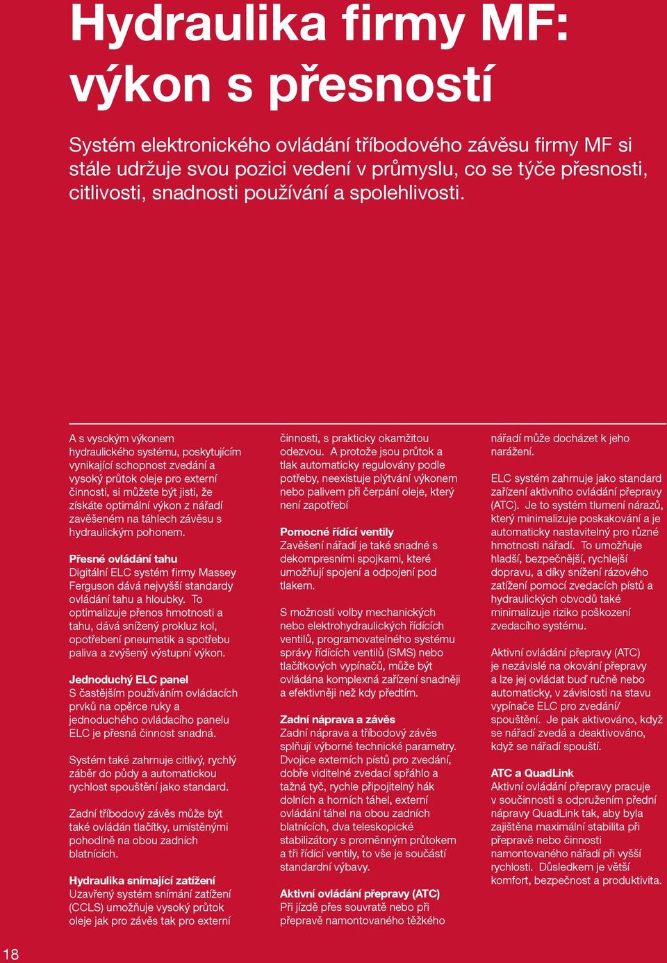 A s vysokým výkonem hydraulického systému, poskytujícím vynikající schopnost zvedání a vysoký průtok oleje pro externí činnosti, si můžete být jisti, že získáte optimální výkon z nářadí zavěšeném na