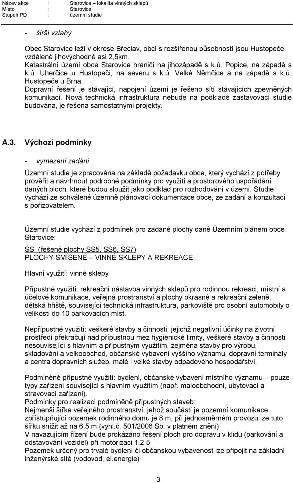 Nová technická infrastruktura nebude na podkladě zastavovací studie budována, je řešena samostatnými projekty. A.3.