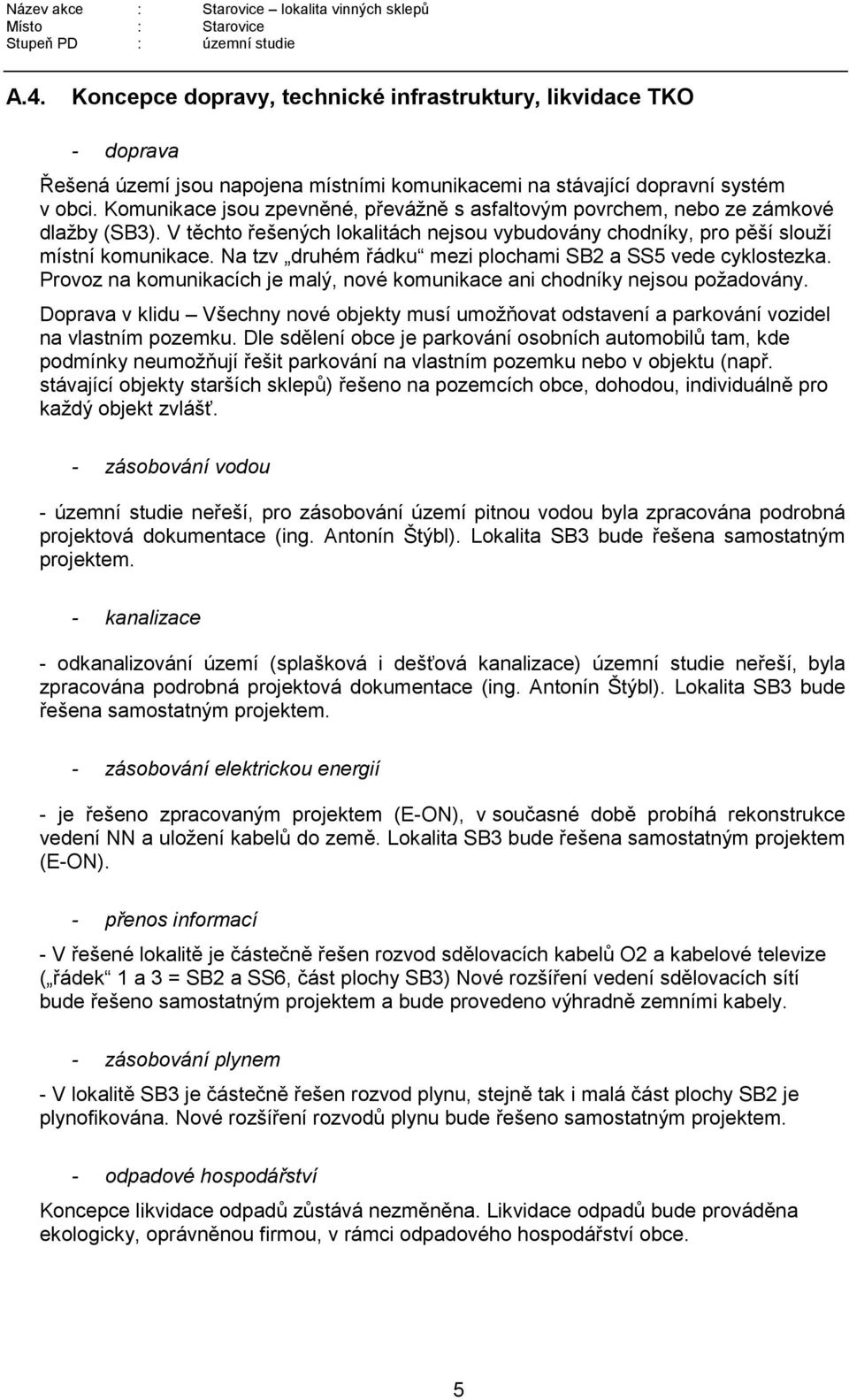 Na tzv druhém řádku mezi plochami SB2 a SS5 vede cyklostezka. Provoz na komunikacích je malý, nové komunikace ani chodníky nejsou požadovány.