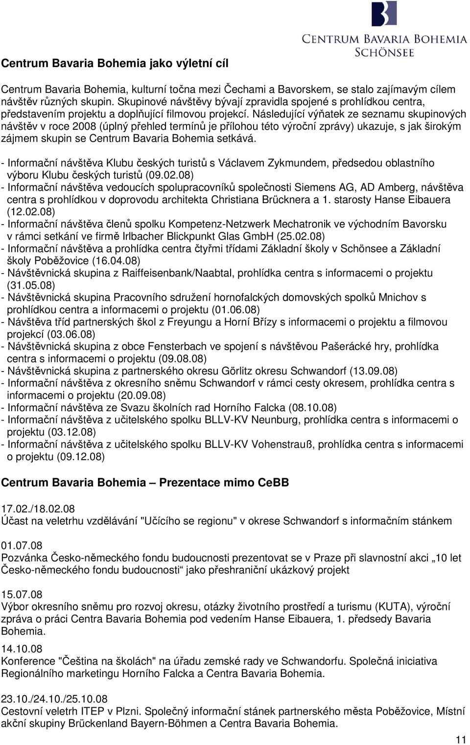 Následující výňatek ze seznamu skupinových návštěv v roce 2008 (úplný přehled termínů je přílohou této výroční zprávy) ukazuje, s jak širokým zájmem skupin se Centrum Bavaria Bohemia setkává.