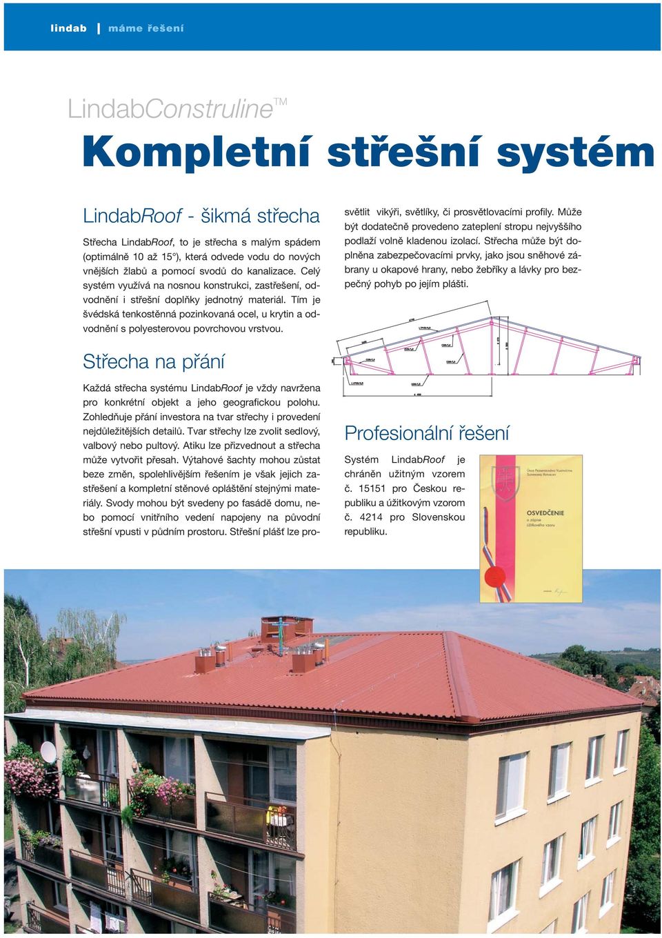 Tím je švédská tenkostěnná pozinkovaná ocel, u krytin a odvodnění s polyesterovou povrchovou vrstvou. světlit vikýři, světlíky, či prosvětlovacími profily.