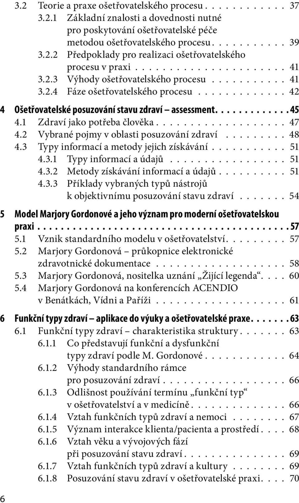 1 Zdraví jako potřeba člověka................... 47 4.2 Vybrané pojmy v oblasti posuzování zdraví......... 48 4.3 Typy informací a metody jejich získávání........... 51 4.3.1 Typy informací a údajů.