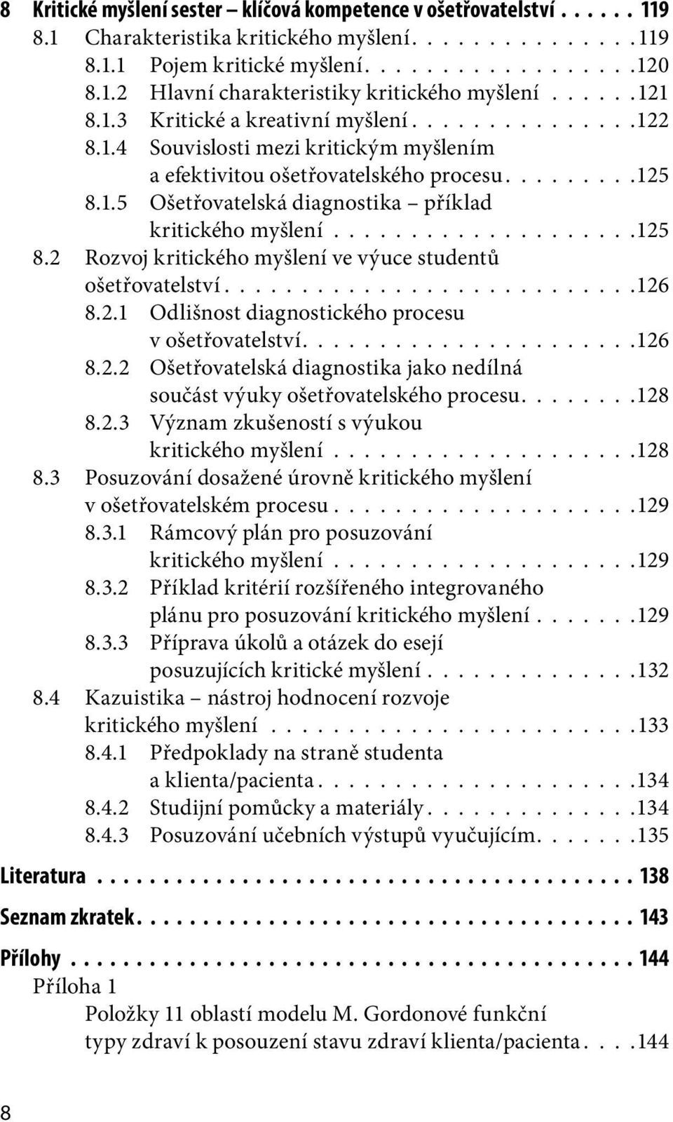 ...................125 8.2 Rozvoj kritického myšlení ve výuce studentů ošetřovatelství.......................... 126 8.2.1 Odlišnost diagnostického procesu v ošetřovatelství..................... 126 8.2.2 Ošetřovatelská diagnostika jako nedílná součást výuky ošetřovatelského procesu.