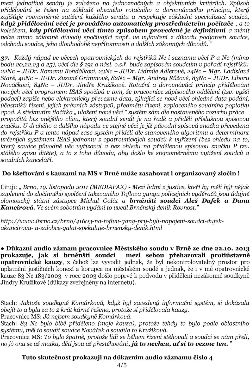 je prováděno automaticky prostřednictvím počítače, a to kolečkem, kdy přidělování věcí tímto způsobem provedené je definitivní a měnit nelze mimo zákonné důvody spočívající např.