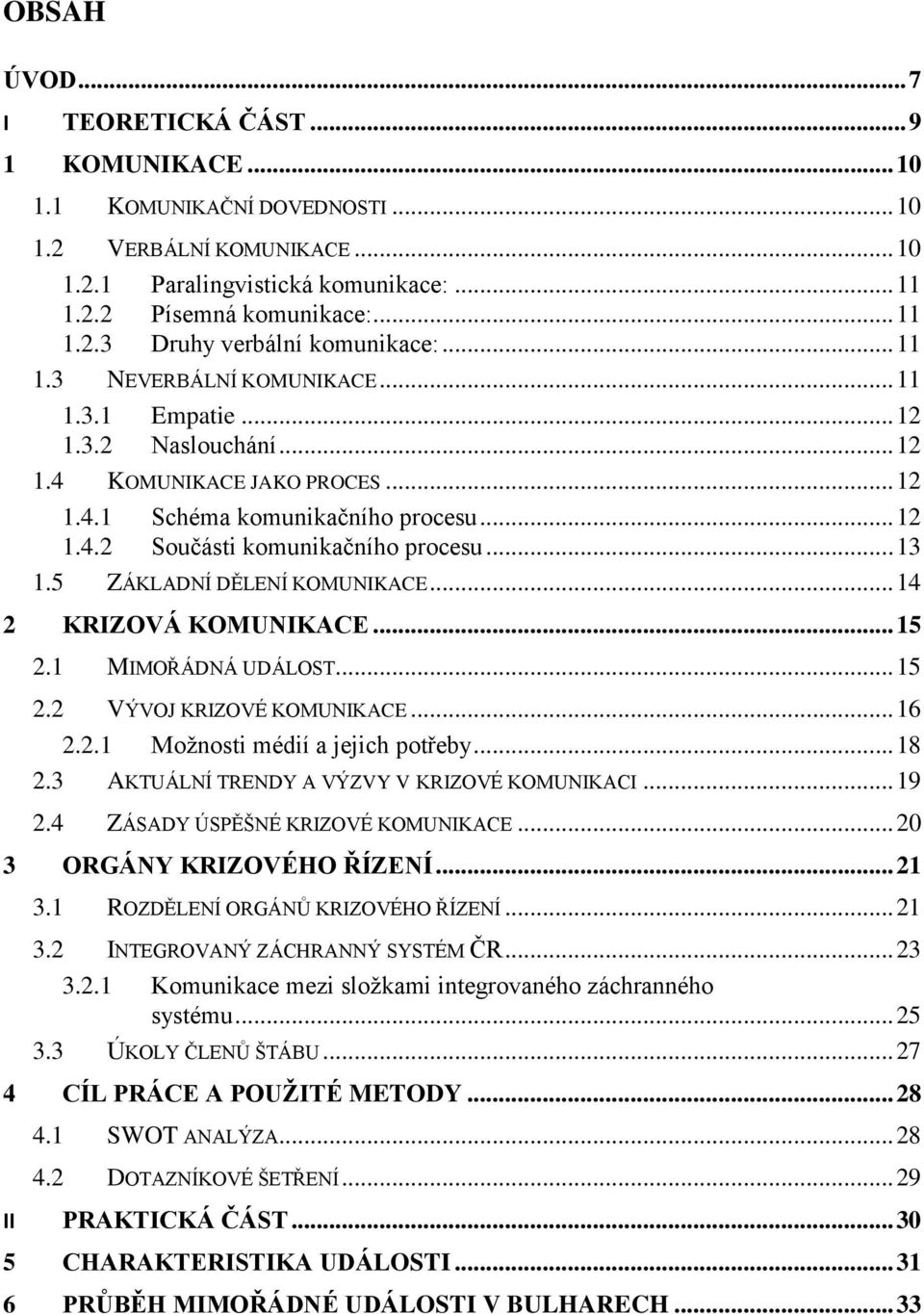 5 ZÁKLADNÍ DĚLENÍ KOMUNIKACE... 14 2 KRIZOVÁ KOMUNIKACE... 15 2.1 MIMOŘÁDNÁ UDÁLOST... 15 2.2 VÝVOJ KRIZOVÉ KOMUNIKACE... 16 2.2.1 Možnosti médií a jejich potřeby... 18 2.