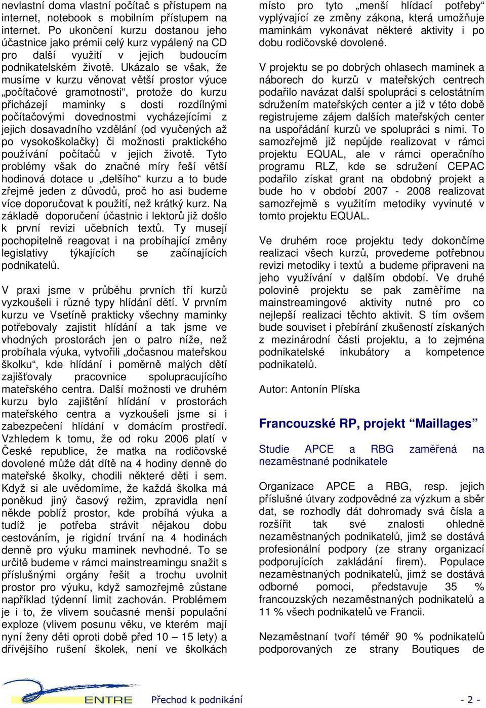 Ukázalo se však, že musíme v kurzu věnovat větší prostor výuce počítačové gramotnosti, protože do kurzu přicházejí maminky s dosti rozdílnými počítačovými dovednostmi vycházejícími z jejich