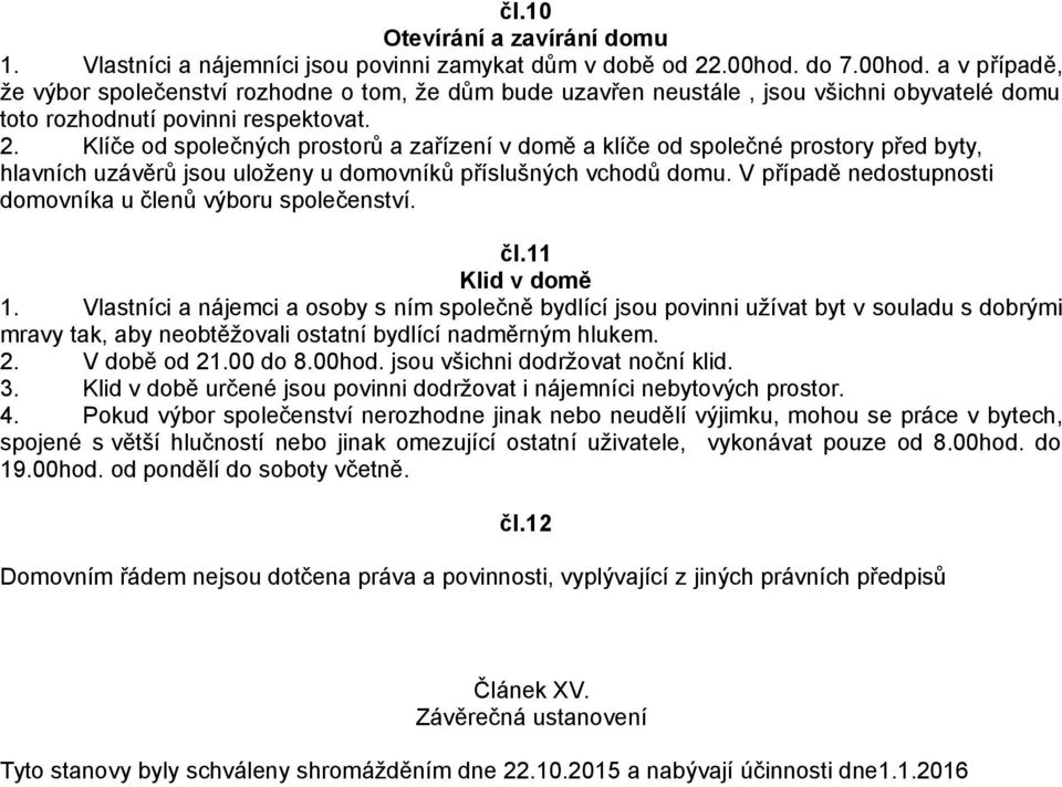 Klíče od společných prostorů a zařízení v domě a klíče od společné prostory před byty, hlavních uzávěrů jsou uloženy u domovníků příslušných vchodů domu.