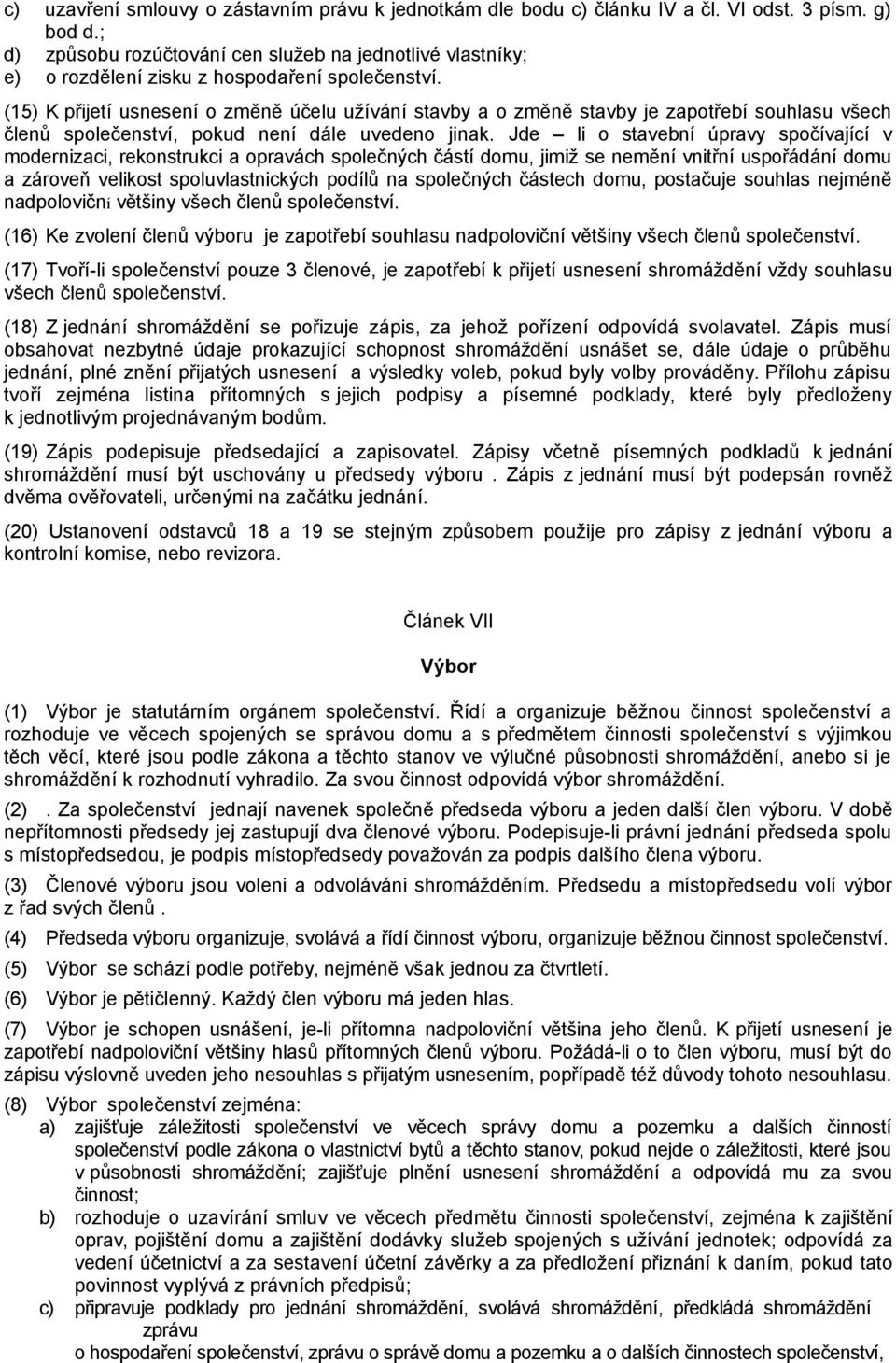 (15) K přijetí usnesení o změně účelu užívání stavby a o změně stavby je zapotřebí souhlasu všech členů společenství, pokud není dále uvedeno jinak.