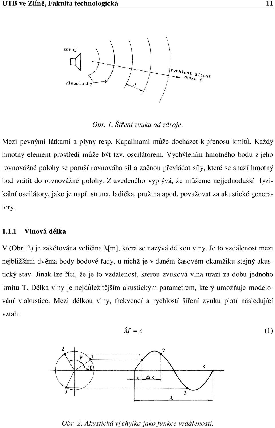 Z uvedeného vyplývá, že můžeme nejjednodušší fyzikální oscilátory, jako je např. struna, ladička, pružina apod. považovat za akustické generátory. 1.1.1 Vlnová délka V (Obr.