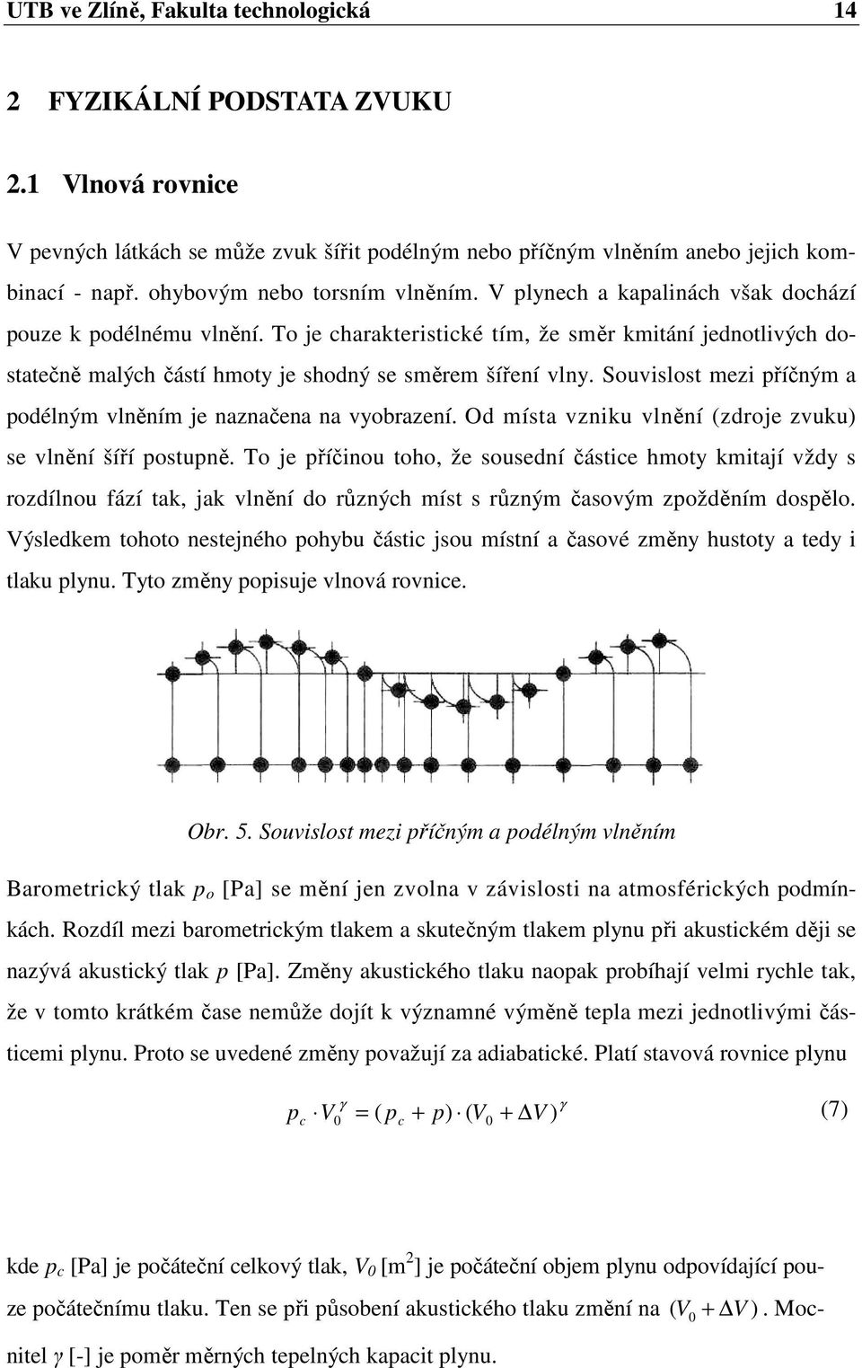 To je charakteristické tím, že směr kmitání jednotlivých dostatečně malých částí hmoty je shodný se směrem šíření vlny. Souvislost mezi příčným a podélným vlněním je naznačena na vyobrazení.