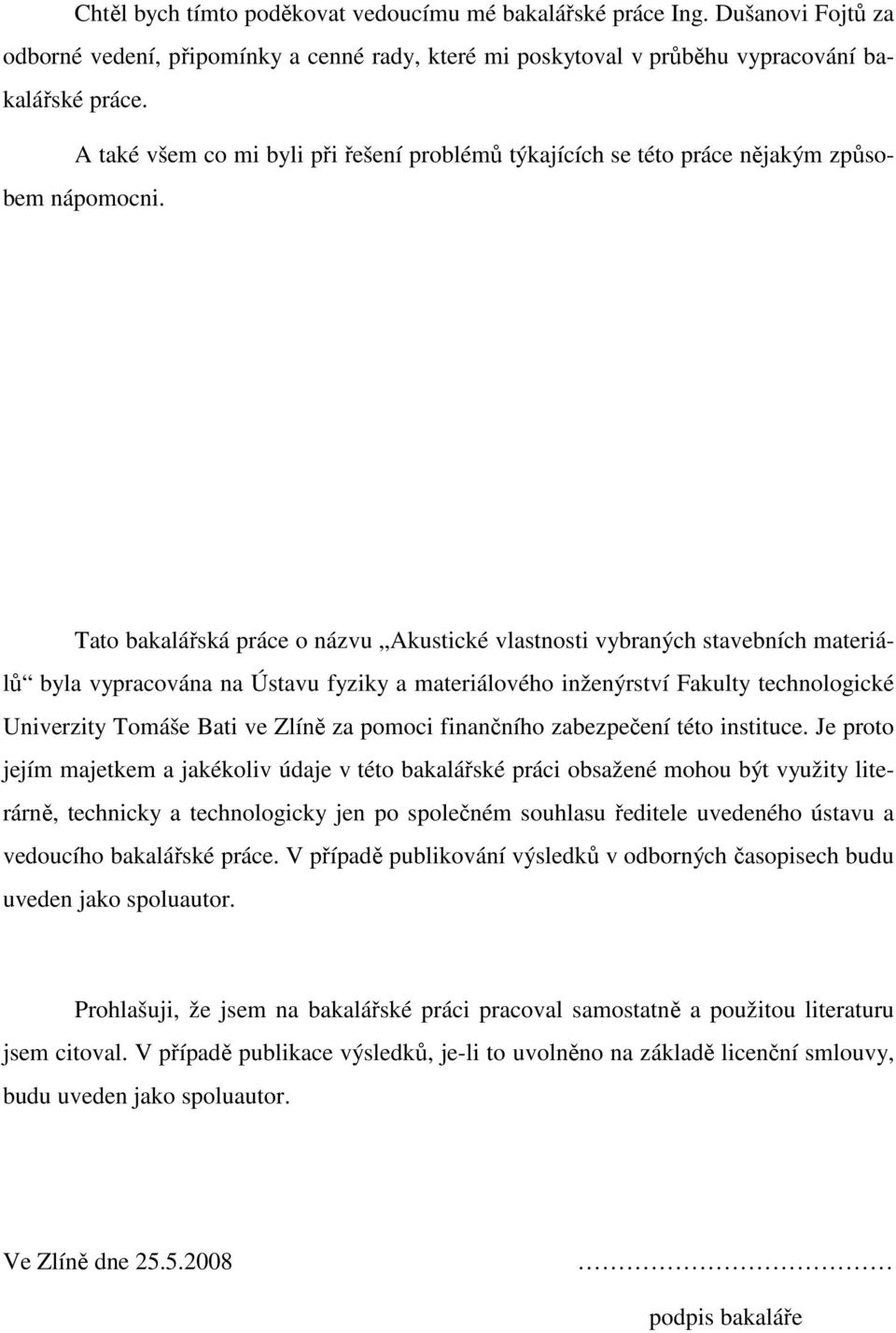 Tato bakalářská práce o názvu Akustické vlastnosti vybraných stavebních materiálů byla vypracována na Ústavu fyziky a materiálového inženýrství Fakulty technologické Univerzity Tomáše Bati ve Zlíně