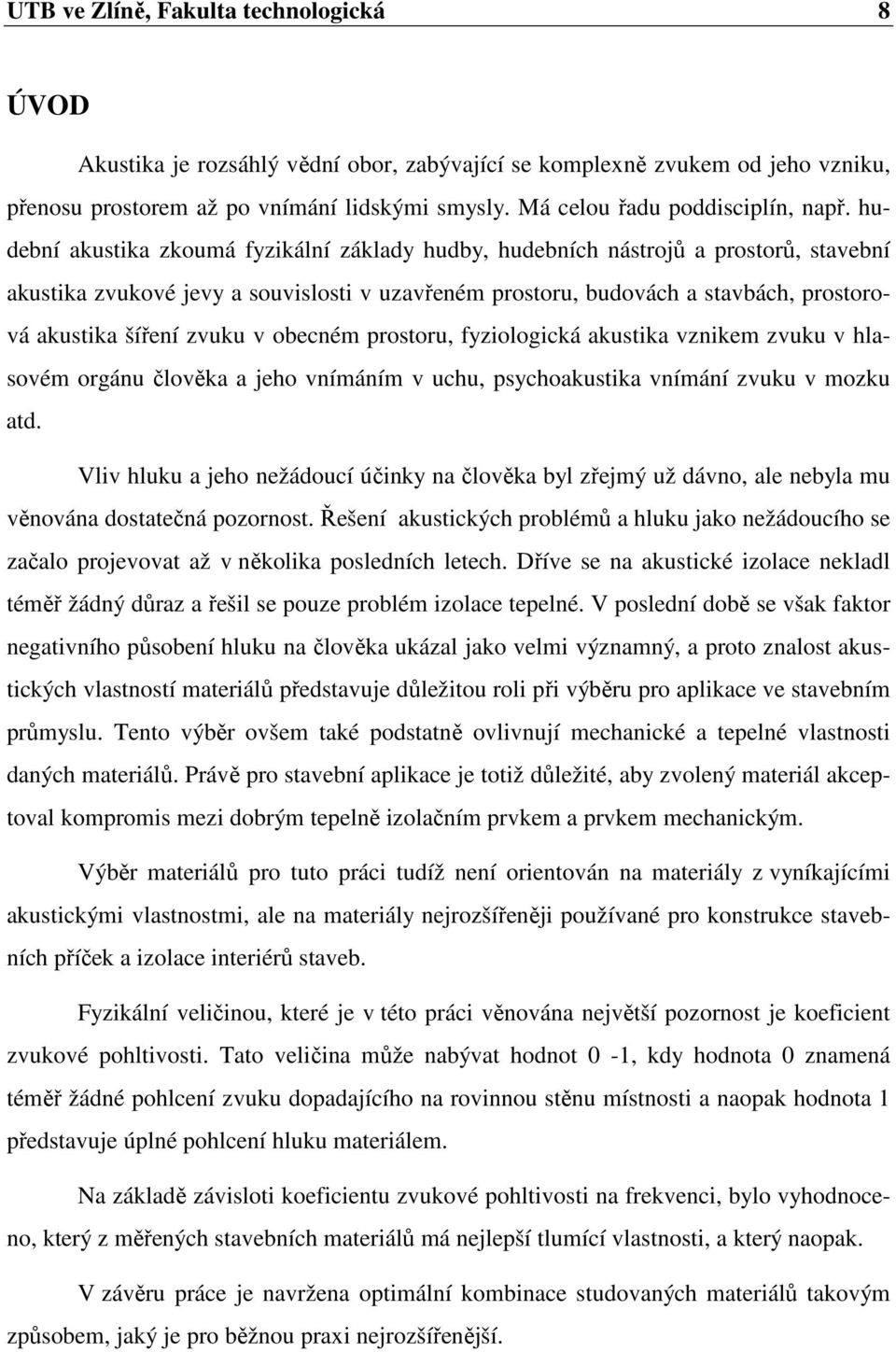 hudební akustika zkoumá fyzikální základy hudby, hudebních nástrojů a prostorů, stavební akustika zvukové jevy a souvislosti v uzavřeném prostoru, budovách a stavbách, prostorová akustika šíření