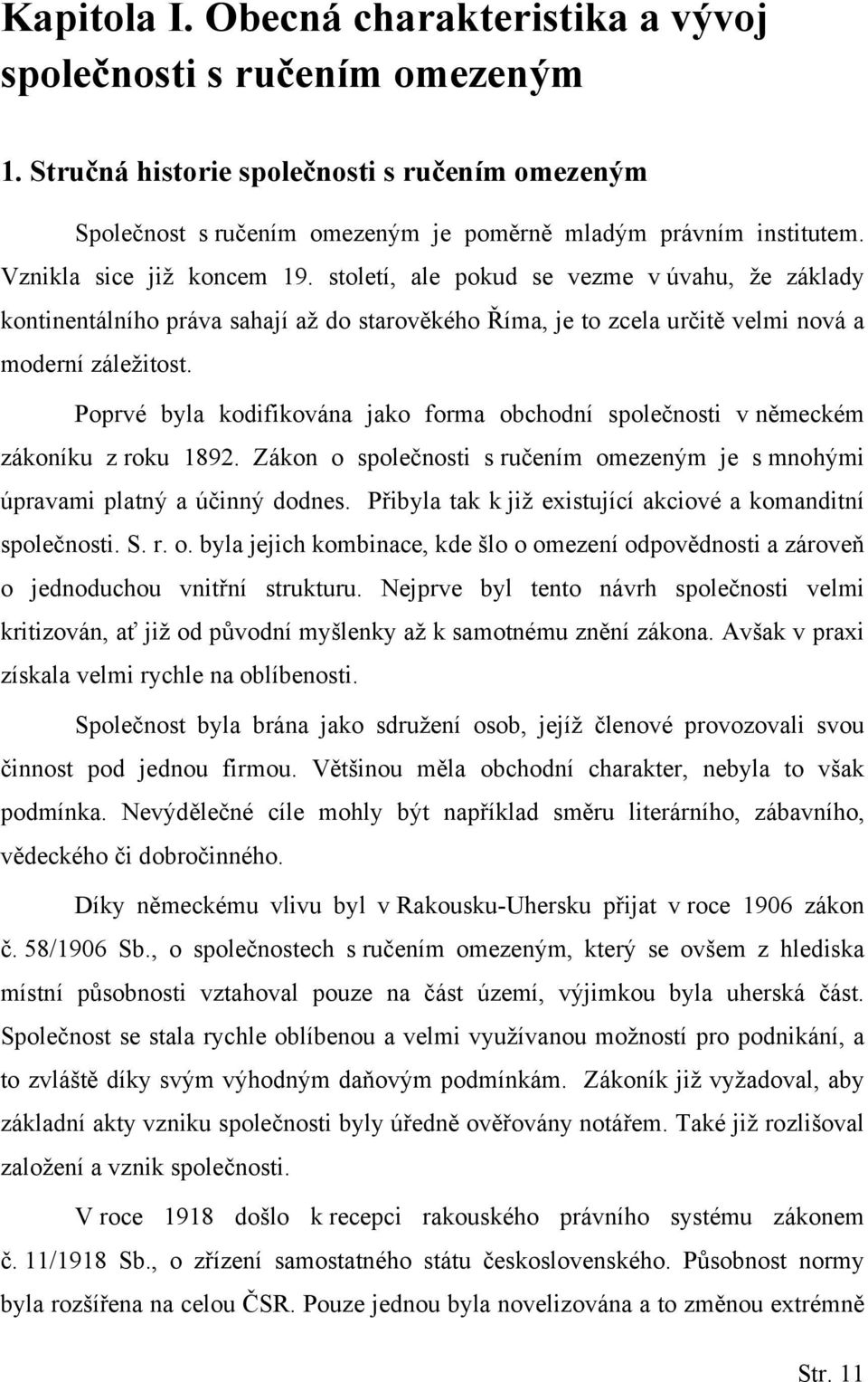 Poprvé byla kodifikována jako forma obchodní společnosti v německém zákoníku z roku 1892. Zákon o společnosti s ručením omezeným je s mnohými úpravami platný a účinný dodnes.