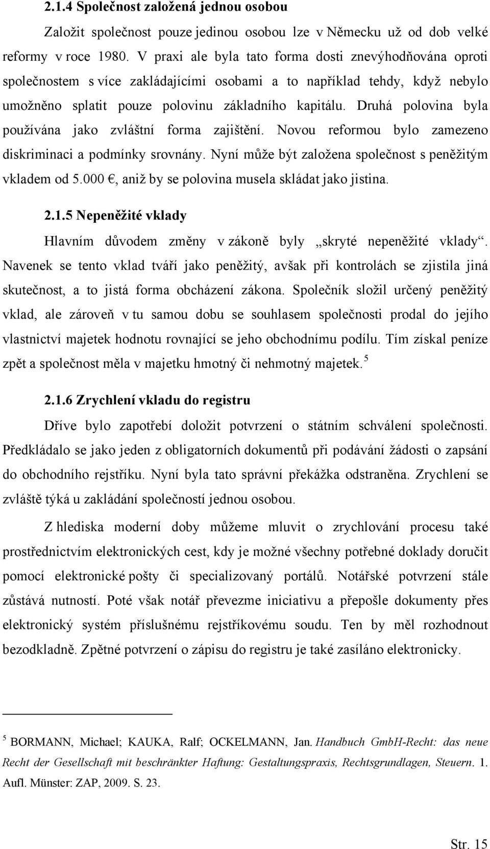 Druhá polovina byla používána jako zvláštní forma zajištění. Novou reformou bylo zamezeno diskriminaci a podmínky srovnány. Nyní může být založena společnost s peněžitým vkladem od 5.