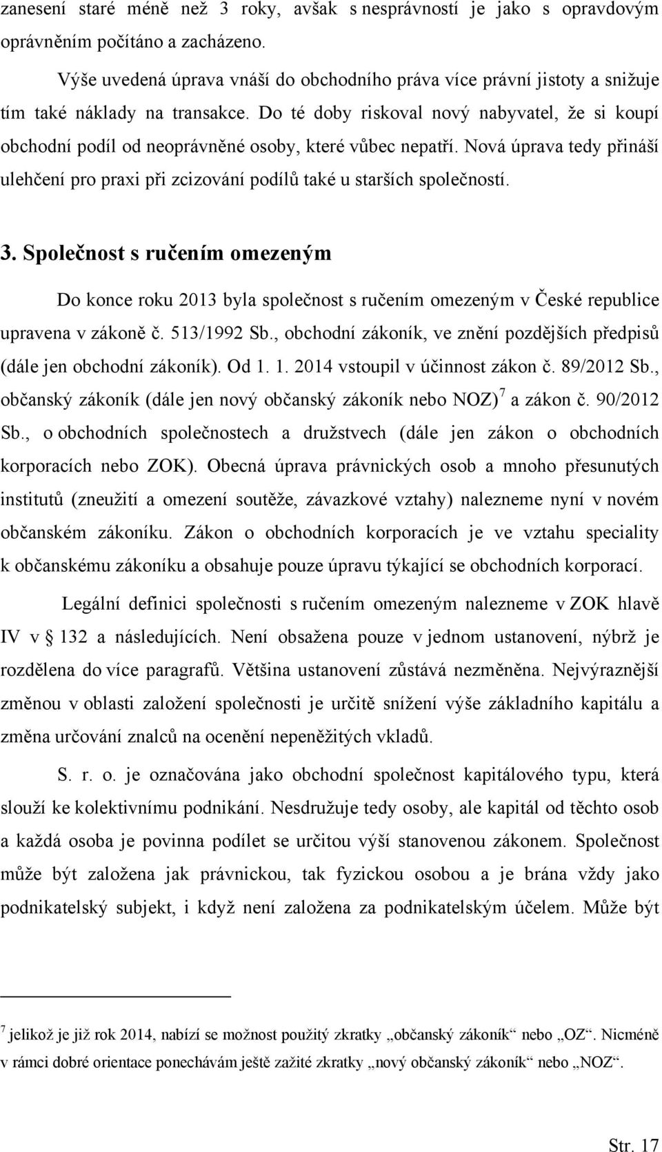 Do té doby riskoval nový nabyvatel, že si koupí obchodní podíl od neoprávněné osoby, které vůbec nepatří. Nová úprava tedy přináší ulehčení pro praxi při zcizování podílů také u starších společností.